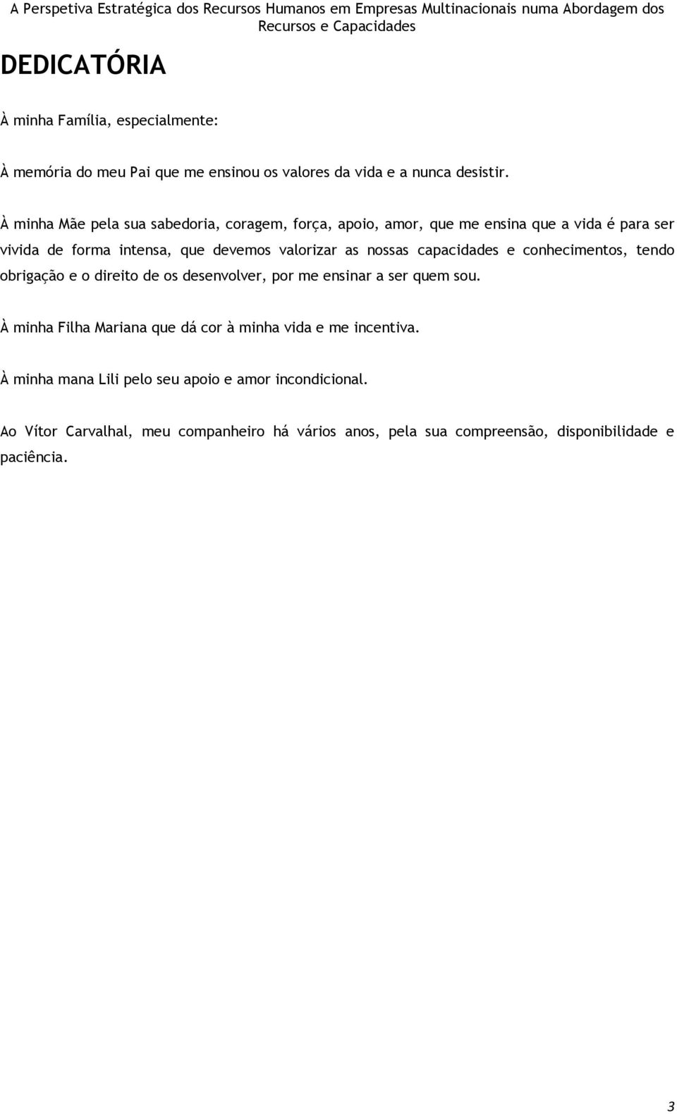 nossas capacidades e conhecimentos, tendo obrigação e o direito de os desenvolver, por me ensinar a ser quem sou.