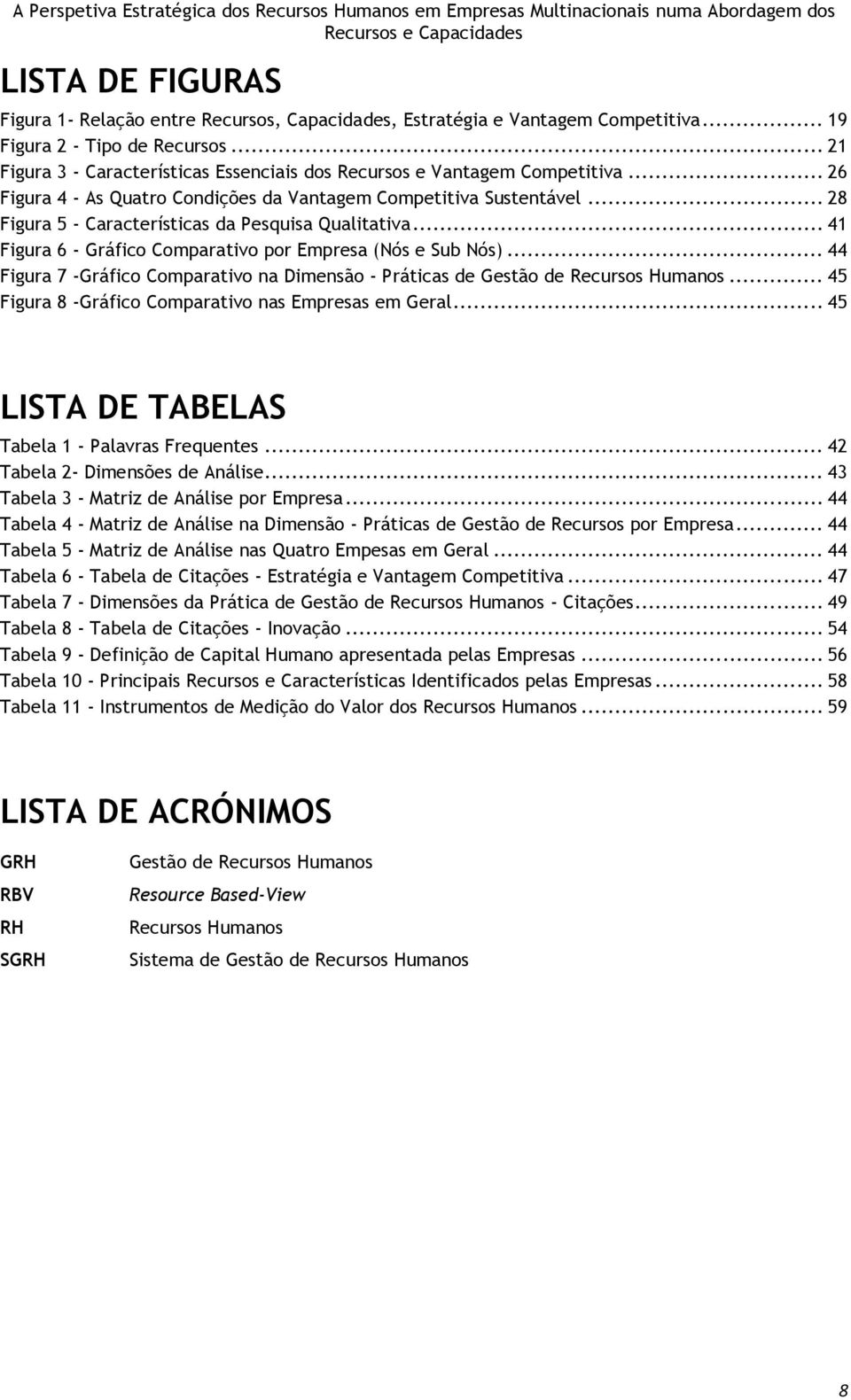 .. 28 Figura 5 - Características da Pesquisa Qualitativa... 41 Figura 6 - Gráfico Comparativo por Empresa (Nós e Sub Nós).