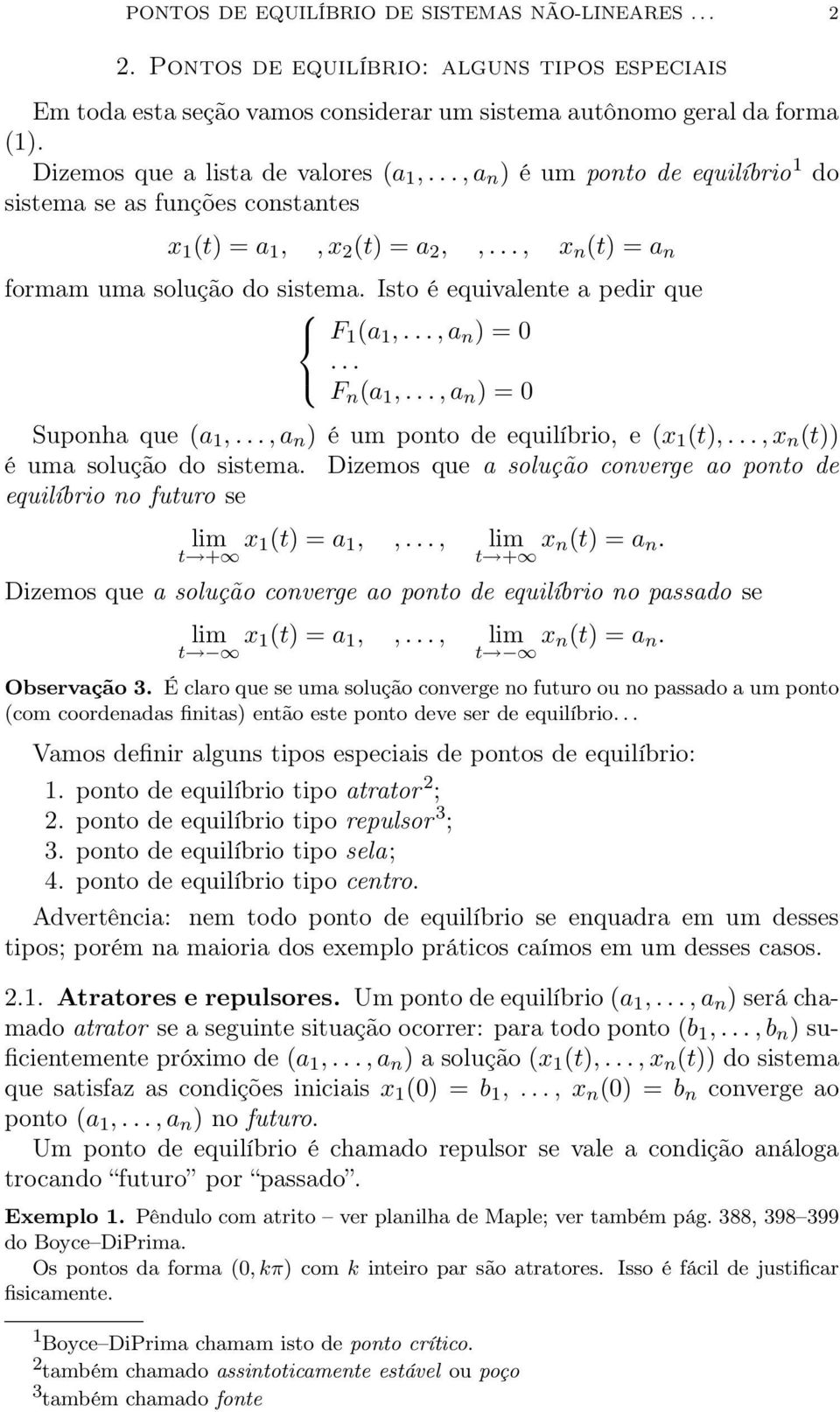 Isto é equivalente a pedir que F 1 (a 1,..., a n ) = 0... F n (a 1,..., a n ) = 0 Suponha que (a 1,..., a n ) é um ponto de equilíbrio, e (x 1 (t),..., x n (t)) é uma solução do sistema.