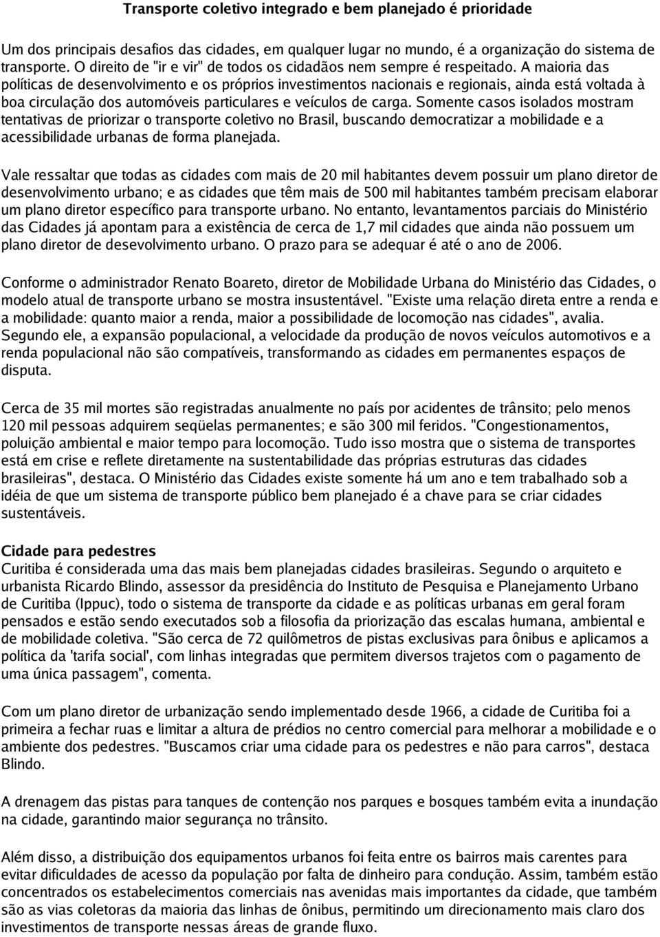 A maioria das políticas de desenvolvimento e os próprios investimentos nacionais e regionais, ainda está voltada à boa circulação dos automóveis particulares e veículos de carga.