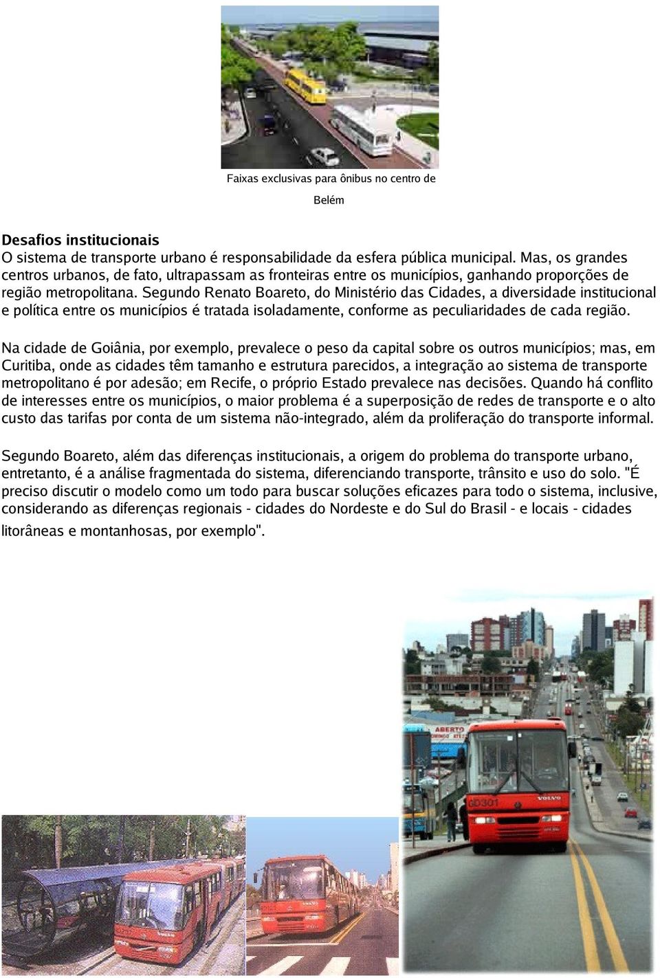 Segundo Renato Boareto, do Ministério das Cidades, a diversidade institucional e política entre os municípios é tratada isoladamente, conforme as peculiaridades de cada região.