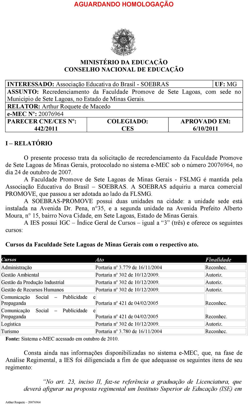 RELATOR: Arthur Roquete de Macedo e-mec Nº: 20076964 PARECER CNE/CES Nº: 442/2011 I RELATÓRIO COLEGIADO: CES APROVADO EM: 6/10/2011 O presente processo trata da solicitação de recredenciamento da