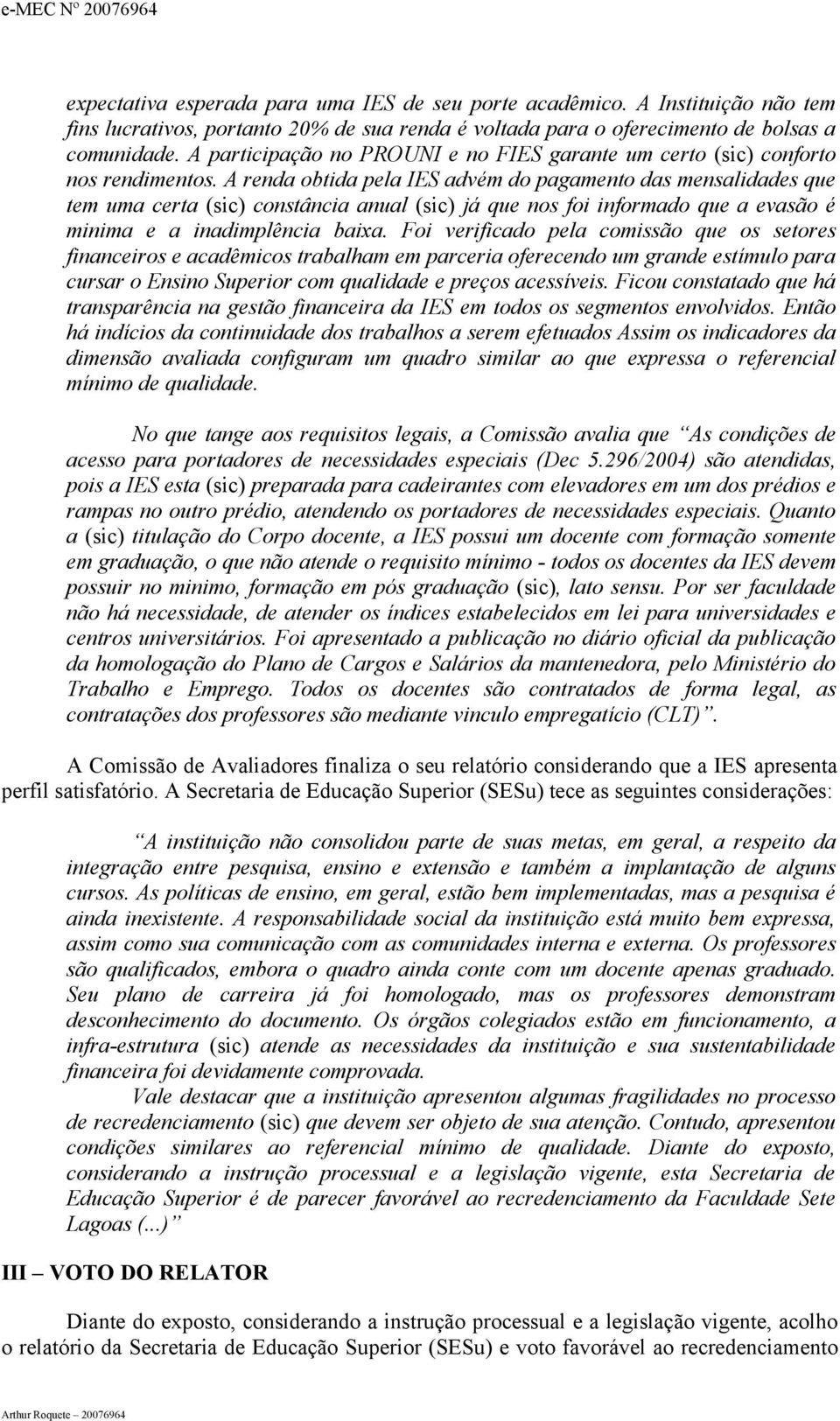 A renda obtida pela IES advém do pagamento das mensalidades que tem uma certa (sic) constância anual (sic) já que nos foi informado que a evasão é minima e a inadimplência baixa.