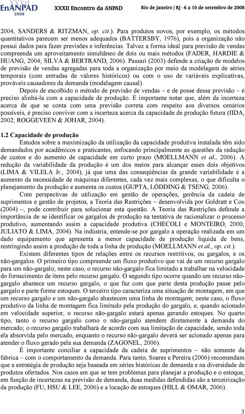 Talvez a forma ideal para previsão de vendas compreenda um aproveitamento simultâneo de dois ou mais métodos (FADER, HARDIE & HUANG, 2004; SILVA & BERTRAND, 2006).