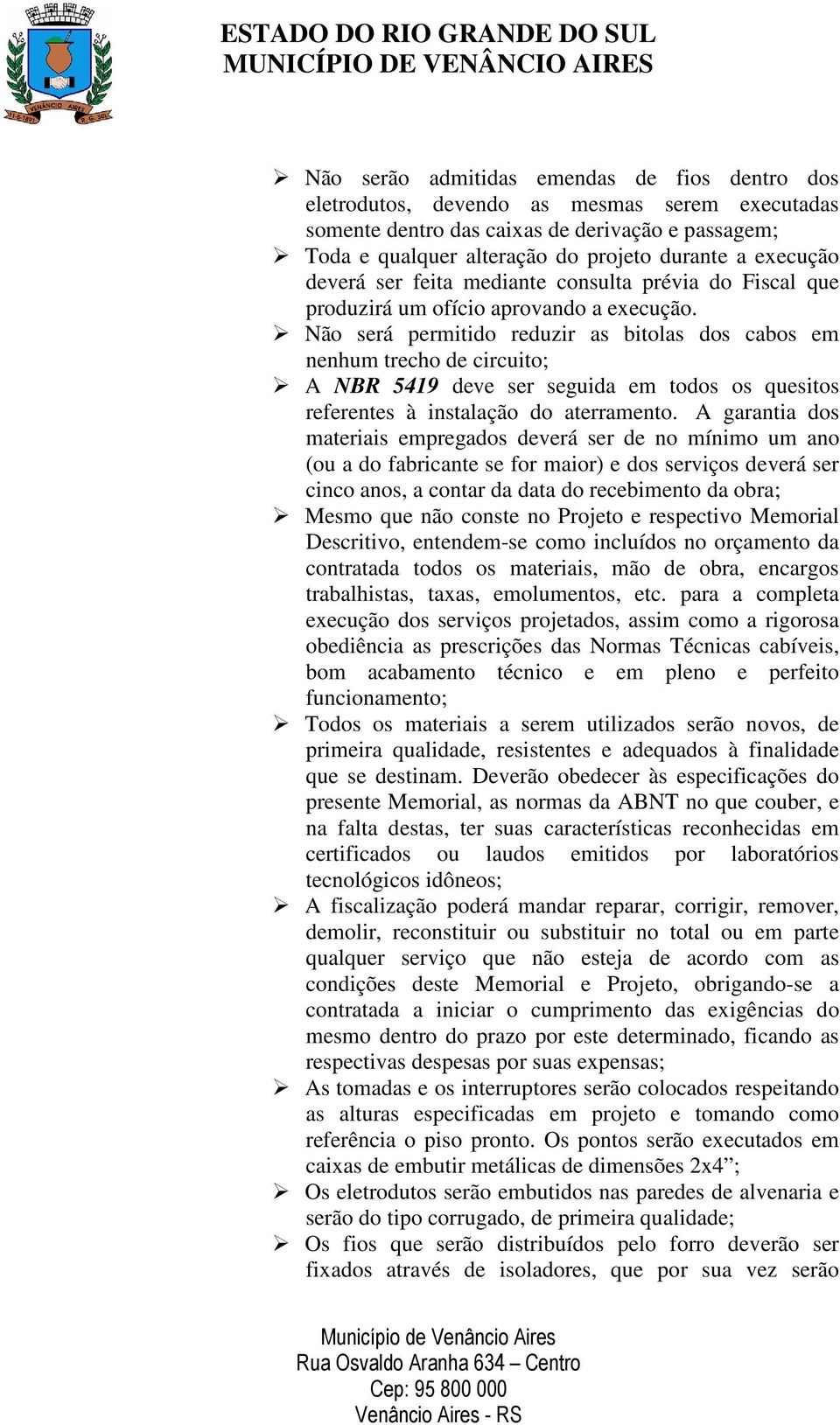 Não será permitido reduzir as bitolas dos cabos em nenhum trecho de circuito; A NBR 5419 deve ser seguida em todos os quesitos referentes à instalação do aterramento.