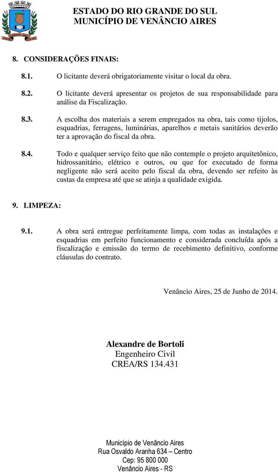 Todo e qualquer serviço feito que não contemple o projeto arquitetônico, hidrossanitário, elétrico e outros, ou que for executado de forma negligente não será aceito pelo fiscal da obra, devendo ser