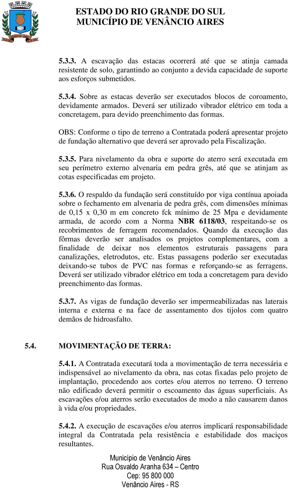 OBS: Conforme o tipo de terreno a Contratada poderá apresentar projeto de fundação alternativo que deverá ser aprovado pela Fiscalização. 5.