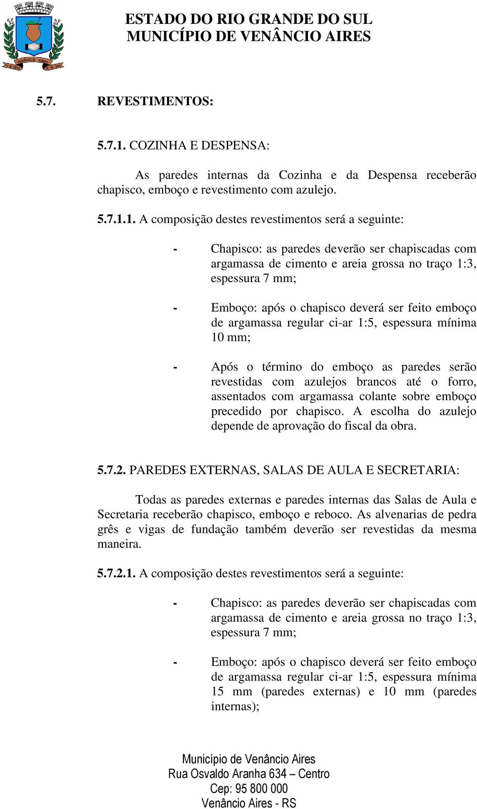 1. A composição destes revestimentos será a seguinte: - Chapisco: as paredes deverão ser chapiscadas com argamassa de cimento e areia grossa no traço 1:3, espessura 7 mm; - Emboço: após o chapisco