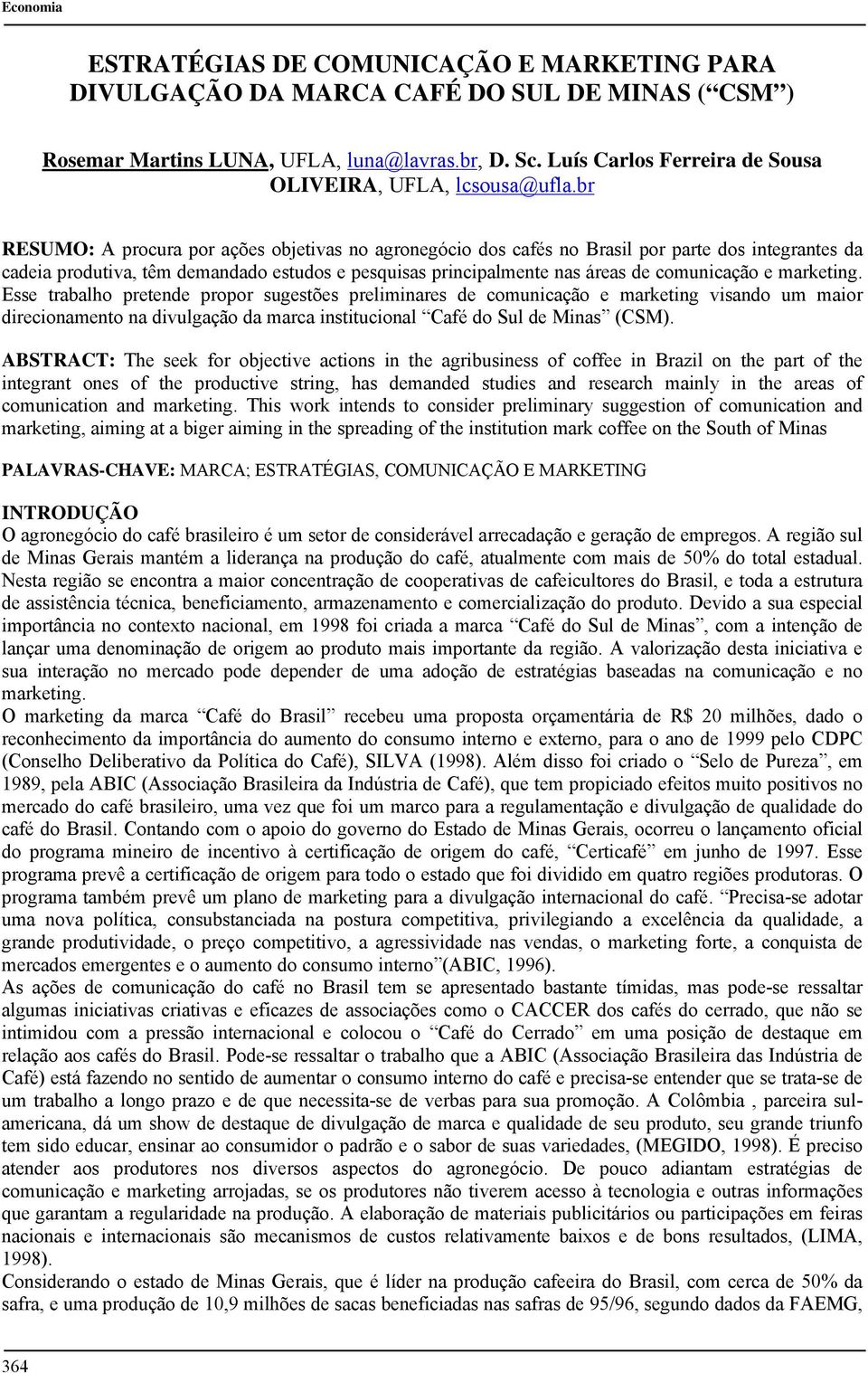 br RESUMO: A procura por ações objetivas no agronegócio dos cafés no Brasil por parte dos integrantes da cadeia produtiva, têm demandado estudos e pesquisas principalmente nas áreas de comunicação e