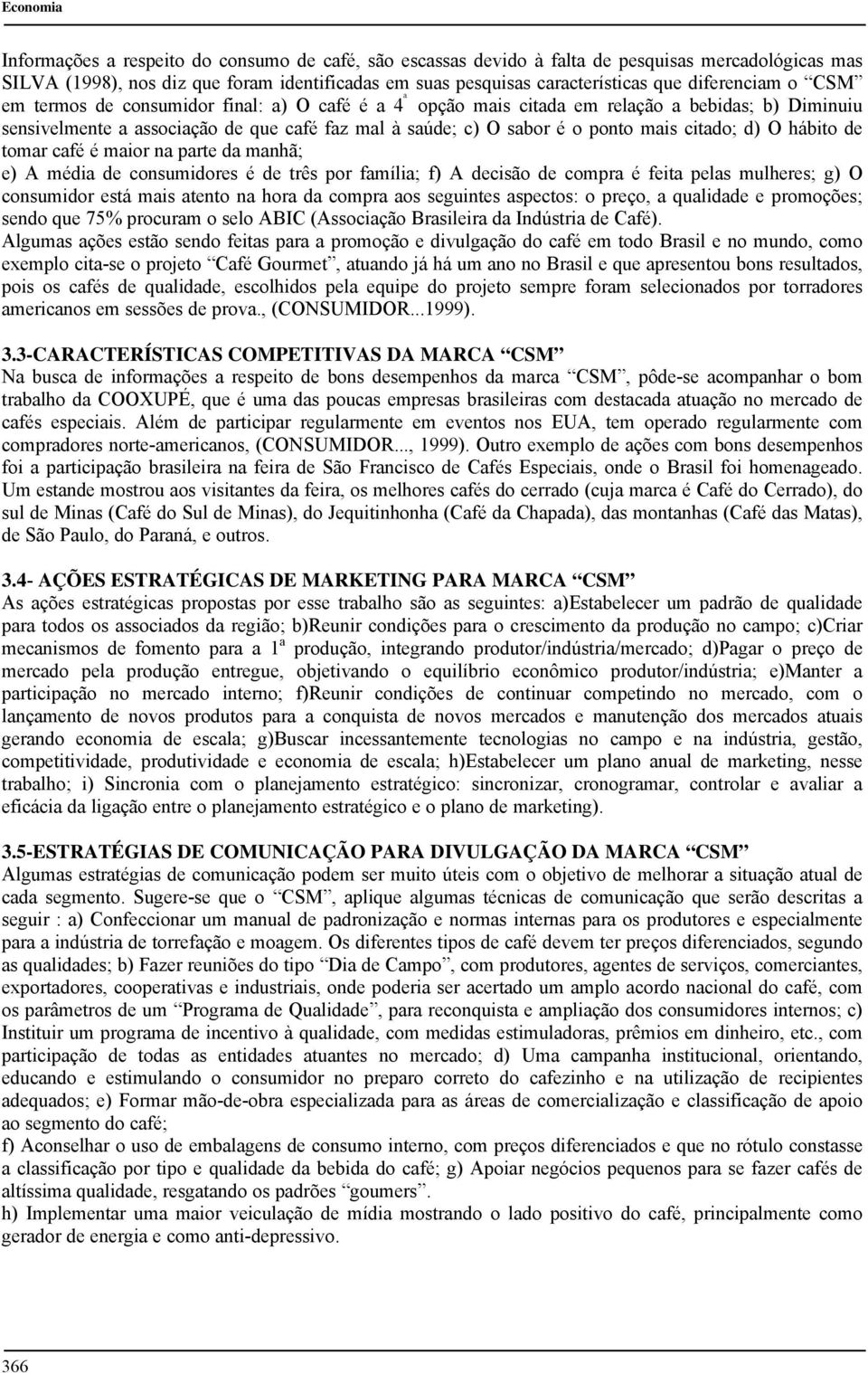 mais citado; d) O hábito de tomar café é maior na parte da manhã; e) A média de consumidores é de três por família; f) A decisão de compra é feita pelas mulheres; g) O consumidor está mais atento na