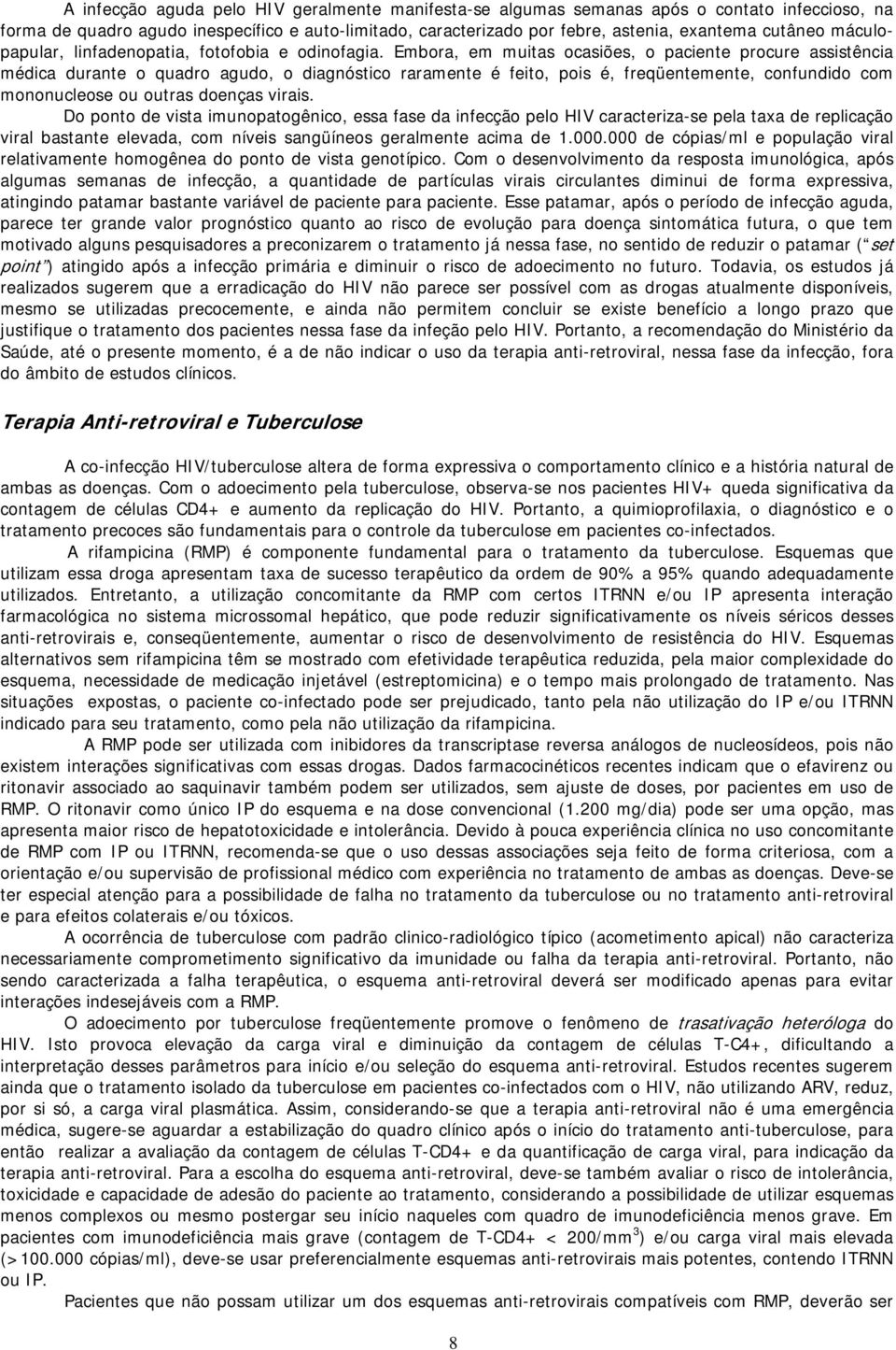 Embora, em muitas ocasiões, o paciente procure assistência médica durante o quadro agudo, o diagnóstico raramente é feito, pois é, freqüentemente, confundido com mononucleose ou outras doenças virais.