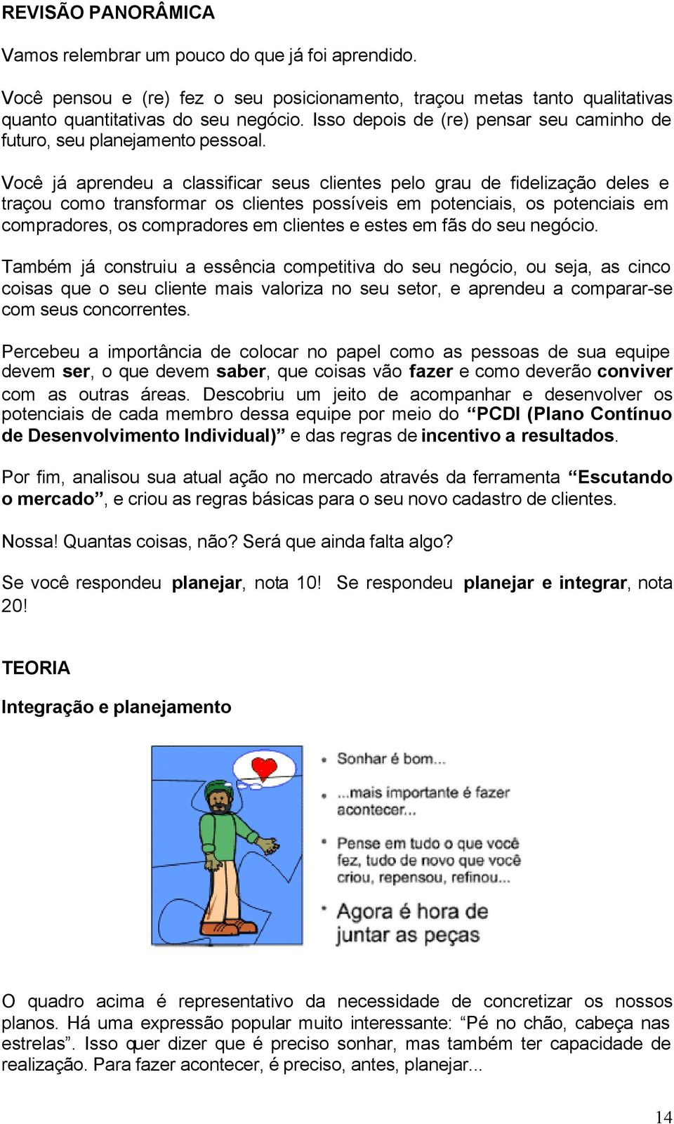 Você já aprendeu a classificar seus clientes pelo grau de fidelização deles e traçou como transformar os clientes possíveis em potenciais, os potenciais em compradores, os compradores em clientes e