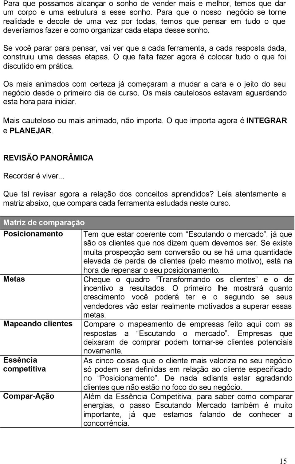 Se você parar para pensar, vai ver que a cada ferramenta, a cada resposta dada, construiu uma dessas etapas. O que falta fazer agora é colocar tudo o que foi discutido em prática.