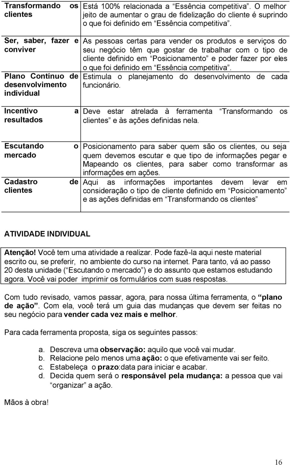 definido em Posicionamento e poder fazer por eles o que foi definido em Essência competitiva. Estimula o planejamento do desenvolvimento de cada funcionário.