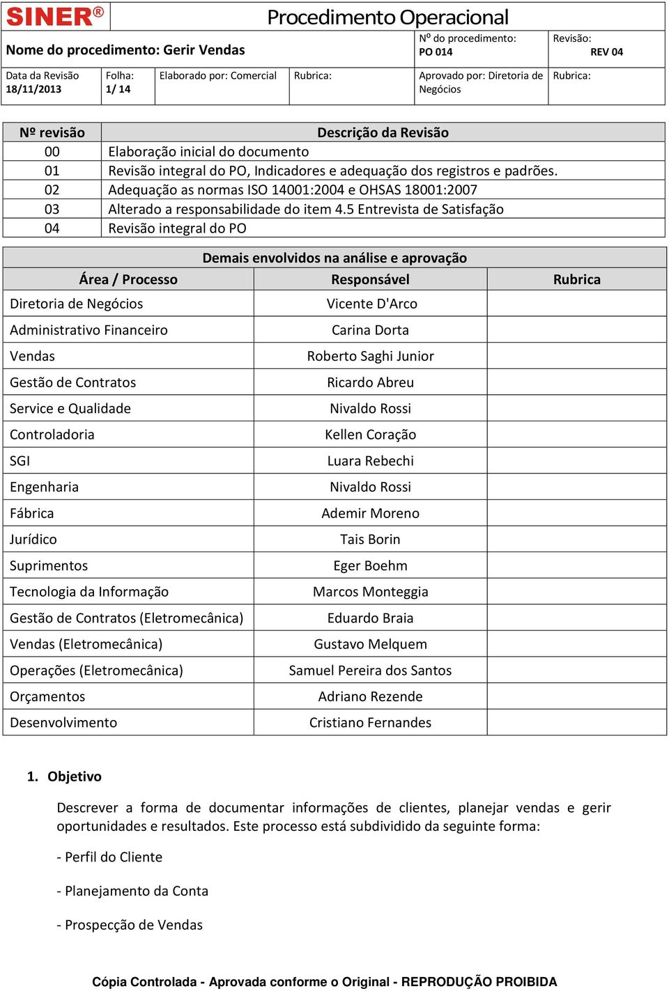 5 Entrevista de Satisfação 04 Revisão integral do PO Demais envolvidos na análise e aprovação Área / Processo Responsável Rubrica Diretoria de Vicente D'Arco Administrativo Financeiro Vendas Gestão