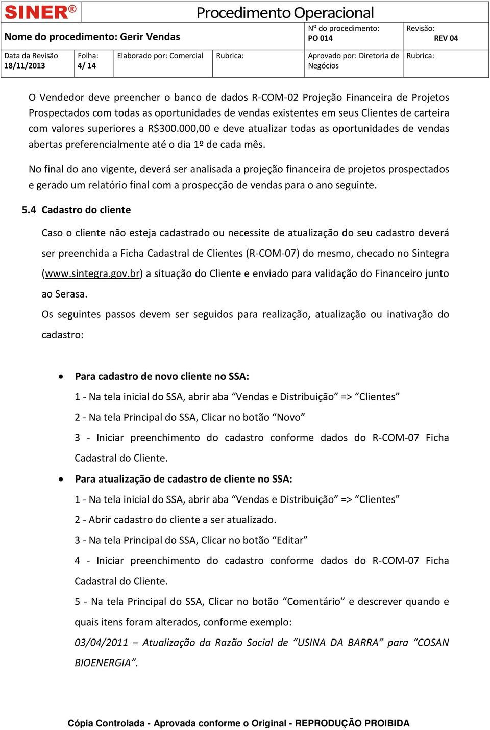 No final do ano vigente, deverá ser analisada a projeção financeira de projetos prospectados e gerado um relatório final com a prospecção de vendas para o ano seguinte. 5.