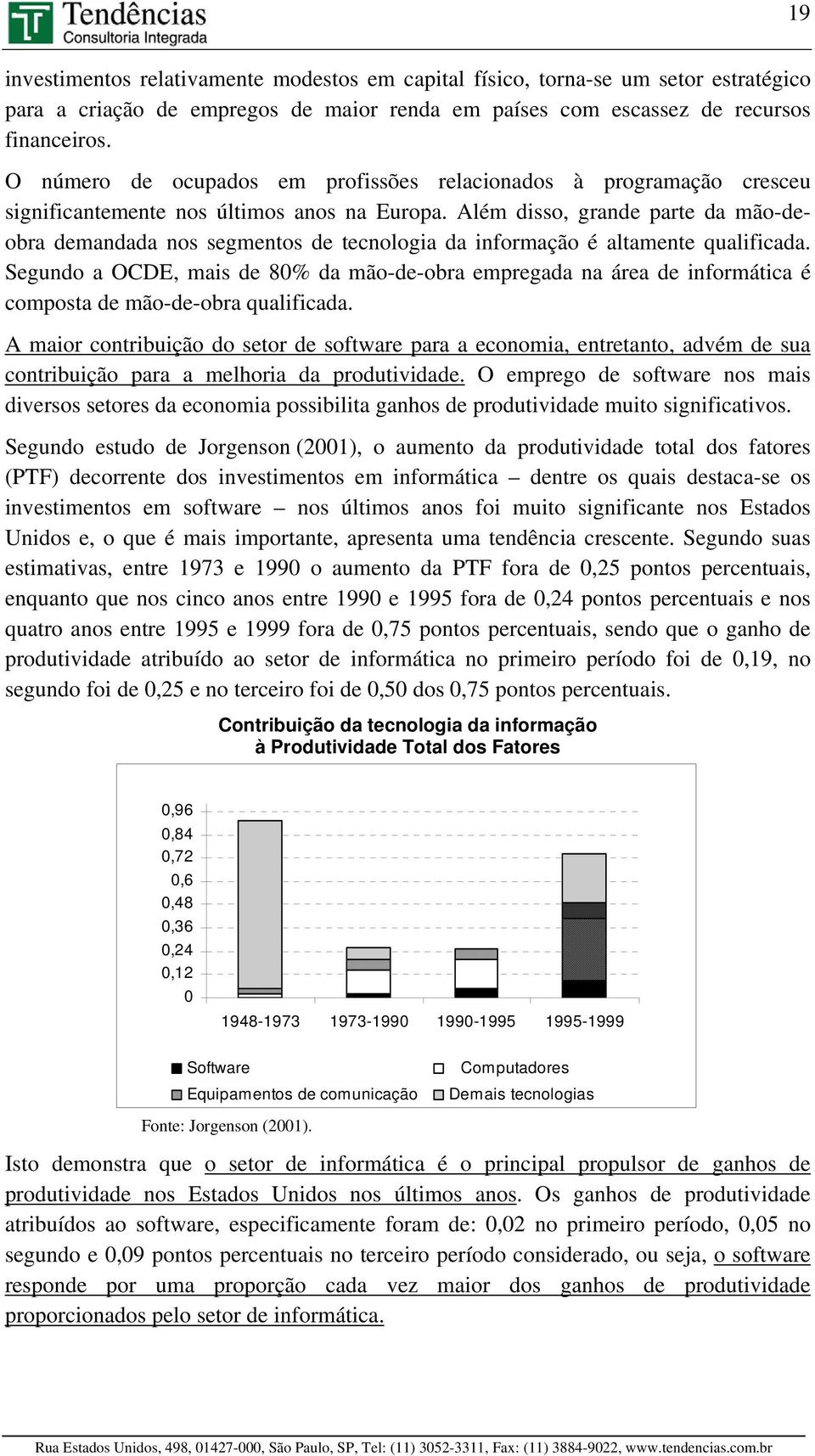 Além disso, grande parte da mão-deobra demandada nos segmentos de tecnologia da informação é altamente qualificada.