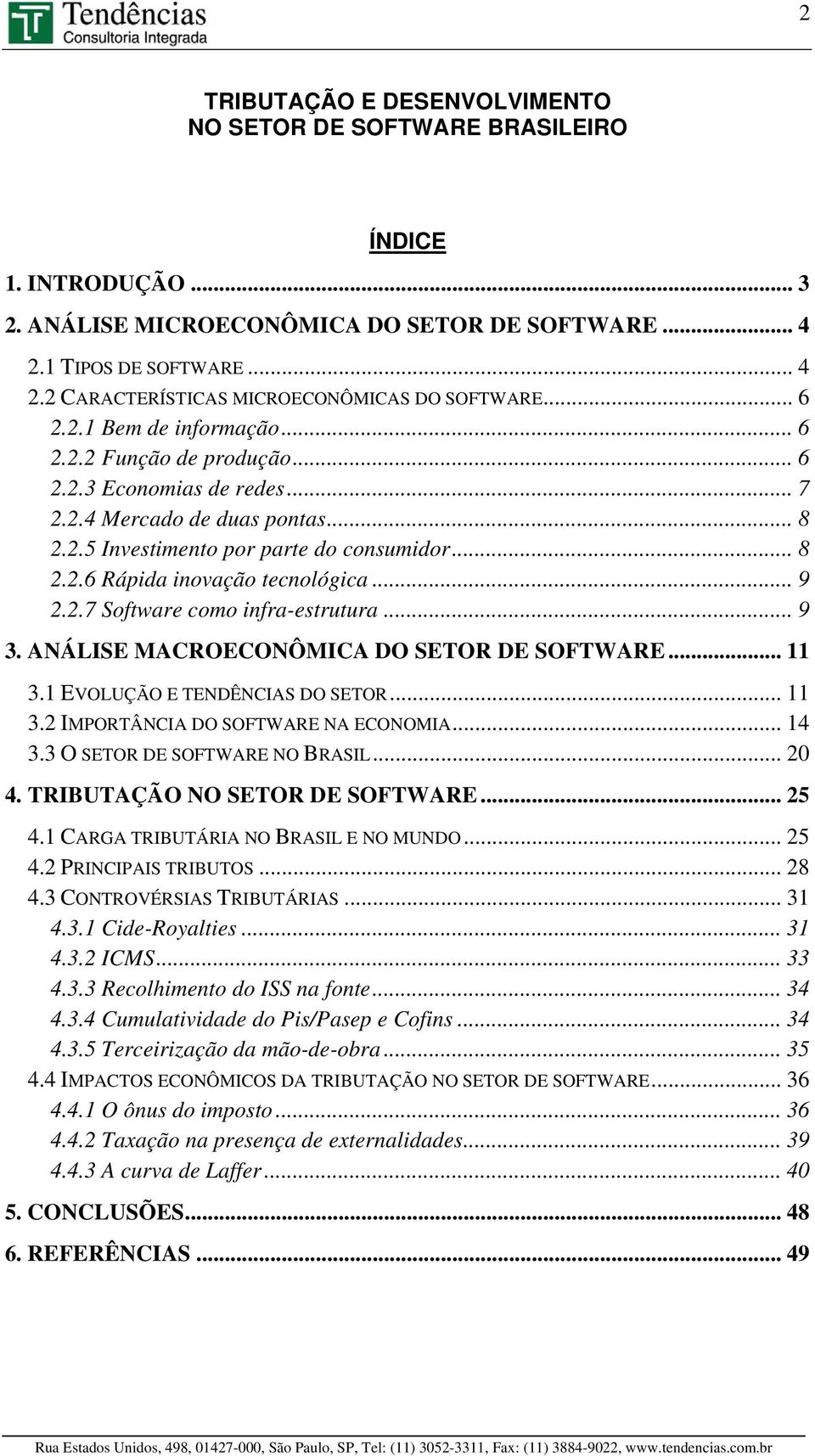 .. 9 2.2.7 Software como infra-estrutura... 9 3. ANÁLISE MACROECONÔMICA DO SETOR DE SOFTWARE... 11 3.1 EVOLUÇÃO E TENDÊNCIAS DO SETOR... 11 3.2 IMPORTÂNCIA DO SOFTWARE NA ECONOMIA... 14 3.