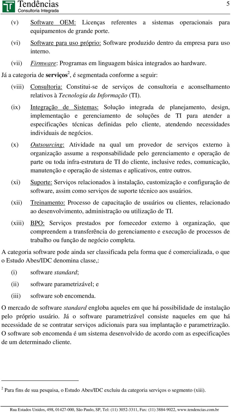 Já a categoria de serviços 2, é segmentada conforme a seguir: (viii) Consultoria: Constitui-se de serviços de consultoria e aconselhamento relativos à Tecnologia da Informação (TI).