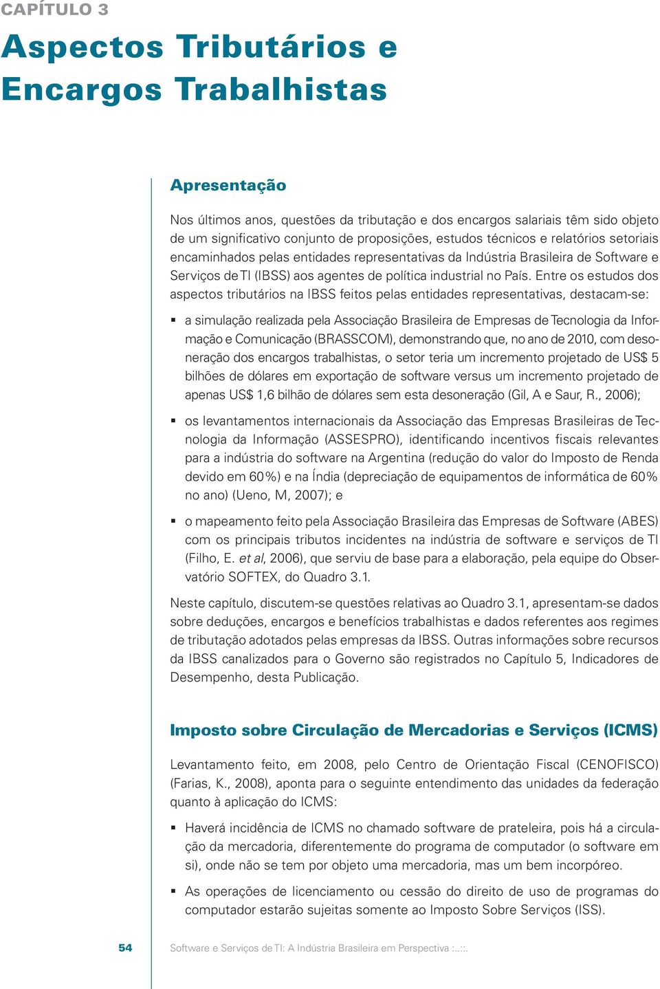 Entre os estudos dos aspectos tributários na IBSS feitos pelas entidades representativas, destacam-se: a simulação realizada pela Associação Brasileira de Empresas de Tecnologia da Informação e