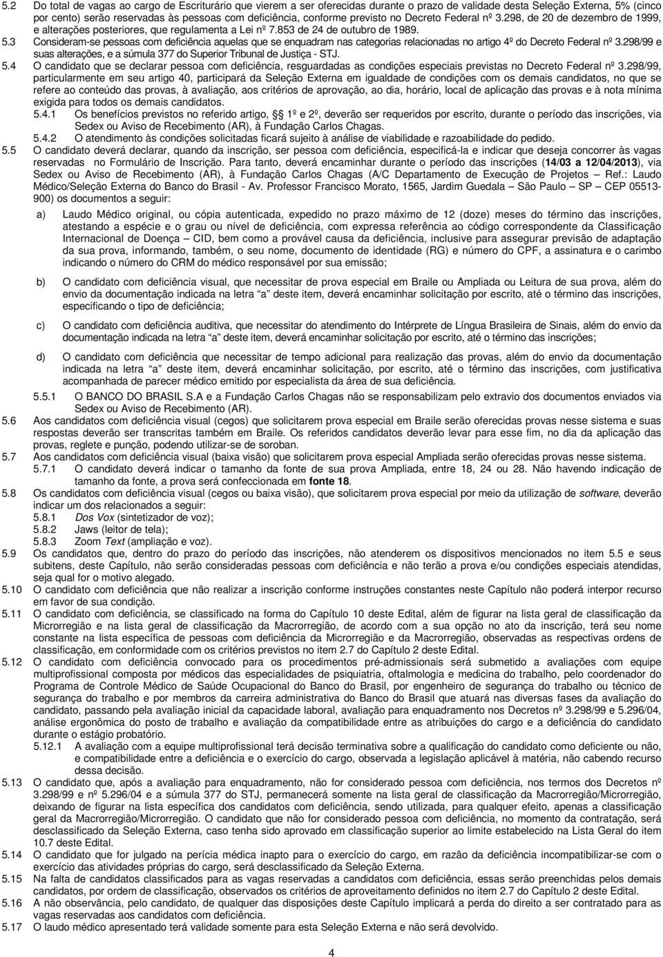 3 Consideram-se pessoas com deficiência aquelas que se enquadram nas categorias relacionadas no artigo 4º do Decreto Federal nº 3.