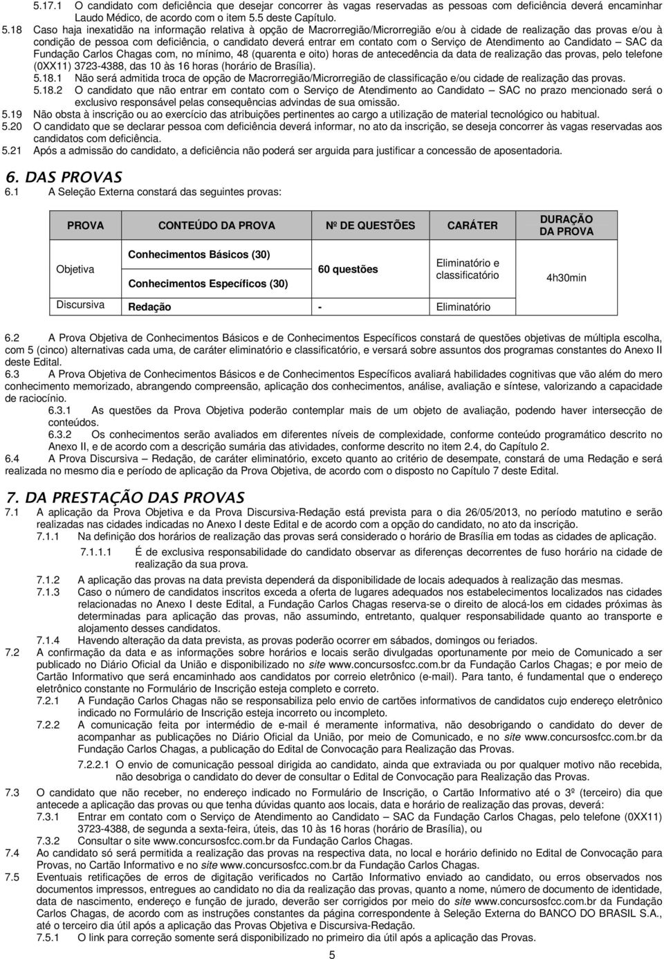 18 Caso haja inexatidão na informação relativa à opção de Macrorregião/Microrregião e/ou à cidade de realização das provas e/ou à condição de pessoa com deficiência, o candidato deverá entrar em