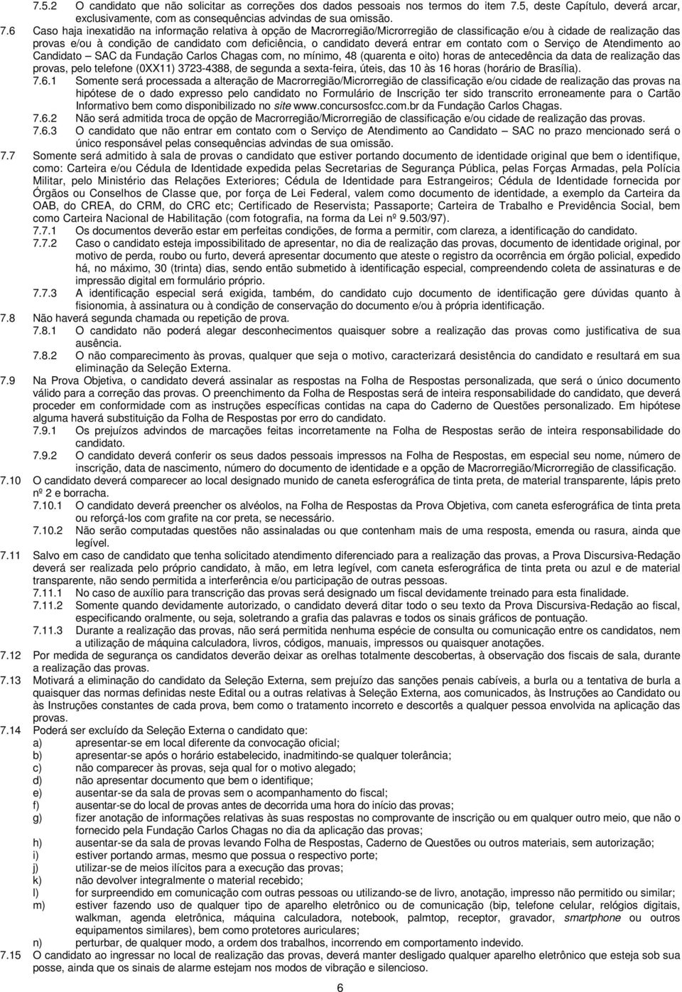 6 Caso haja inexatidão na informação relativa à opção de Macrorregião/Microrregião de classificação e/ou à cidade de realização das provas e/ou à condição de candidato com deficiência, o candidato