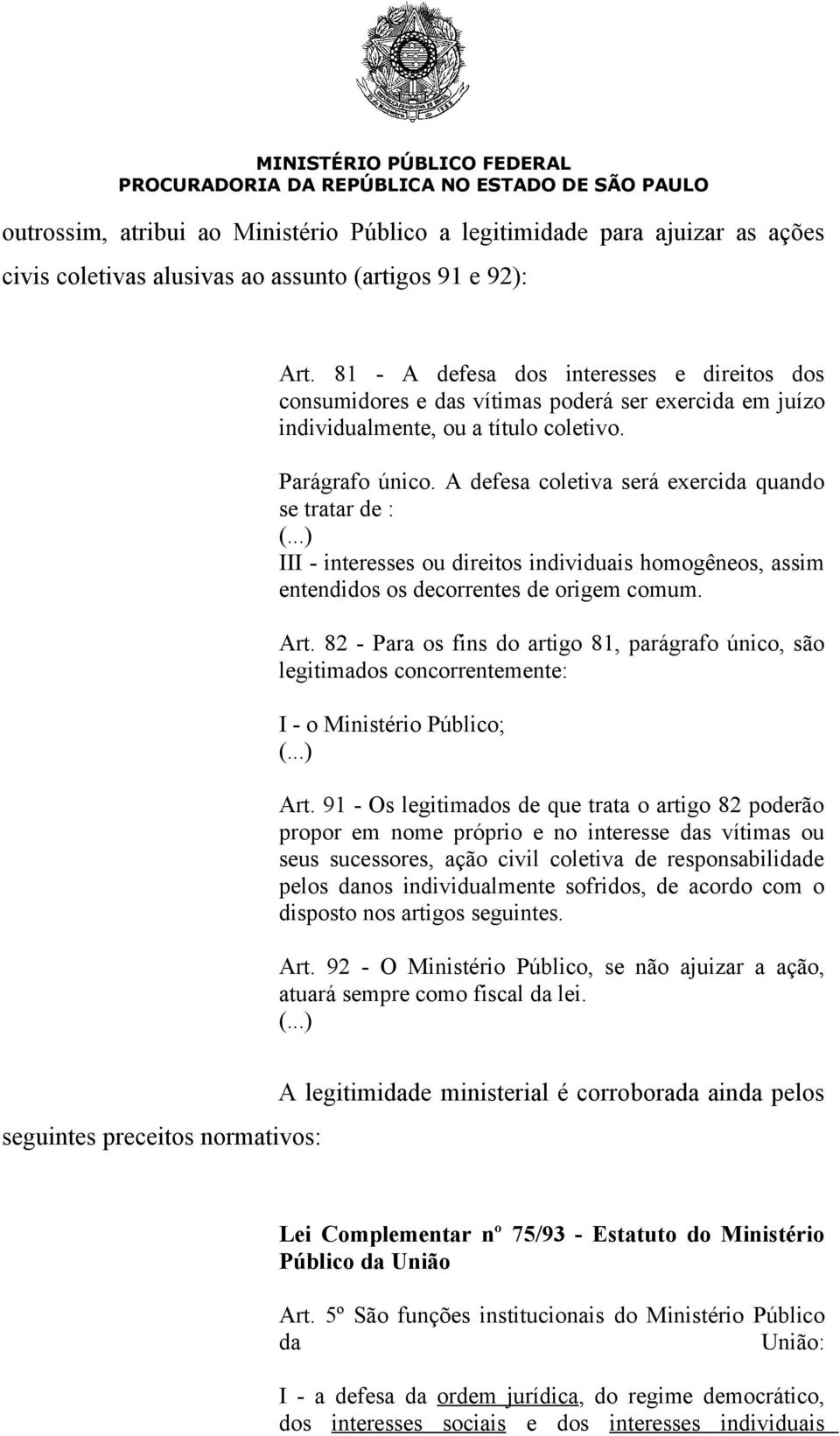 A defesa coletiva será exercida quando se tratar de : III - interesses ou direitos individuais homogêneos, assim entendidos os decorrentes de origem comum. Art.