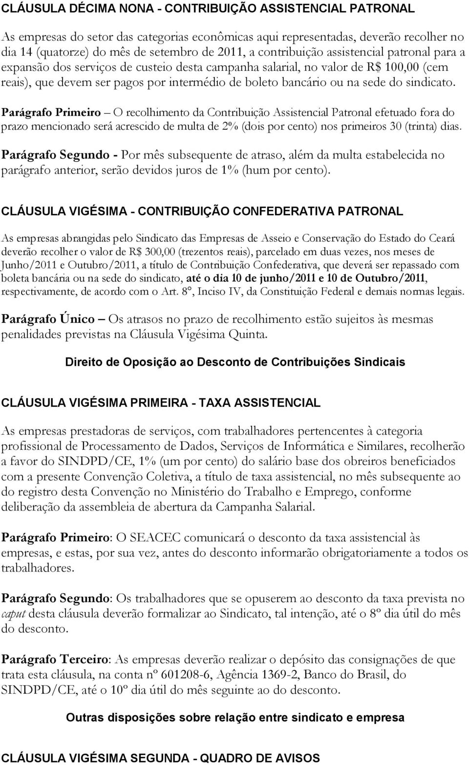 do sindicato. Parágrafo Primeiro O recolhimento da Contribuição Assistencial Patronal efetuado fora do prazo mencionado será acrescido de multa de 2% (dois por cento) nos primeiros 30 (trinta) dias.