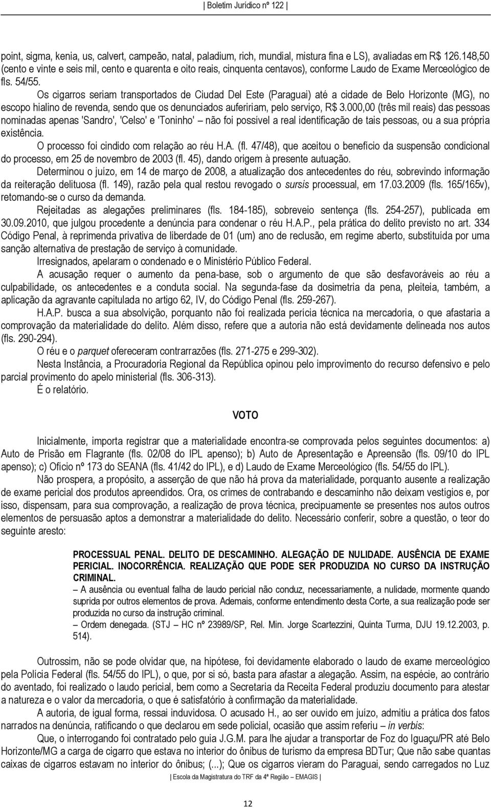 Os cigarros seriam transportados de Ciudad Del Este (Paraguai) até a cidade de Belo Horizonte (MG), no escopo hialino de revenda, sendo que os denunciados aufeririam, pelo serviço, R$ 3.