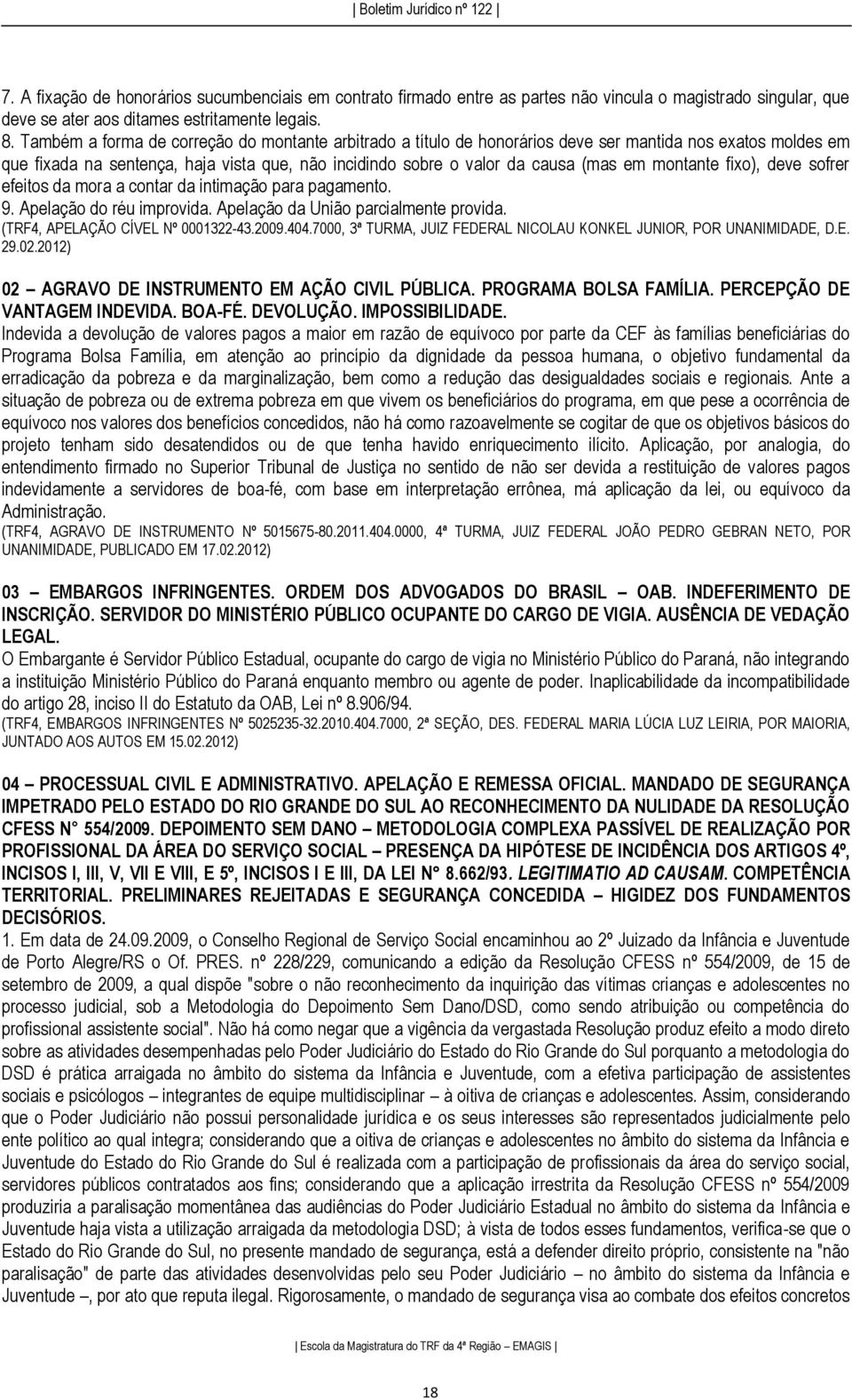 montante fixo), deve sofrer efeitos da mora a contar da intimação para pagamento. 9. Apelação do réu improvida. Apelação da União parcialmente provida. (TRF4, APELAÇÃO CÍVEL Nº 0001322-43.2009.404.