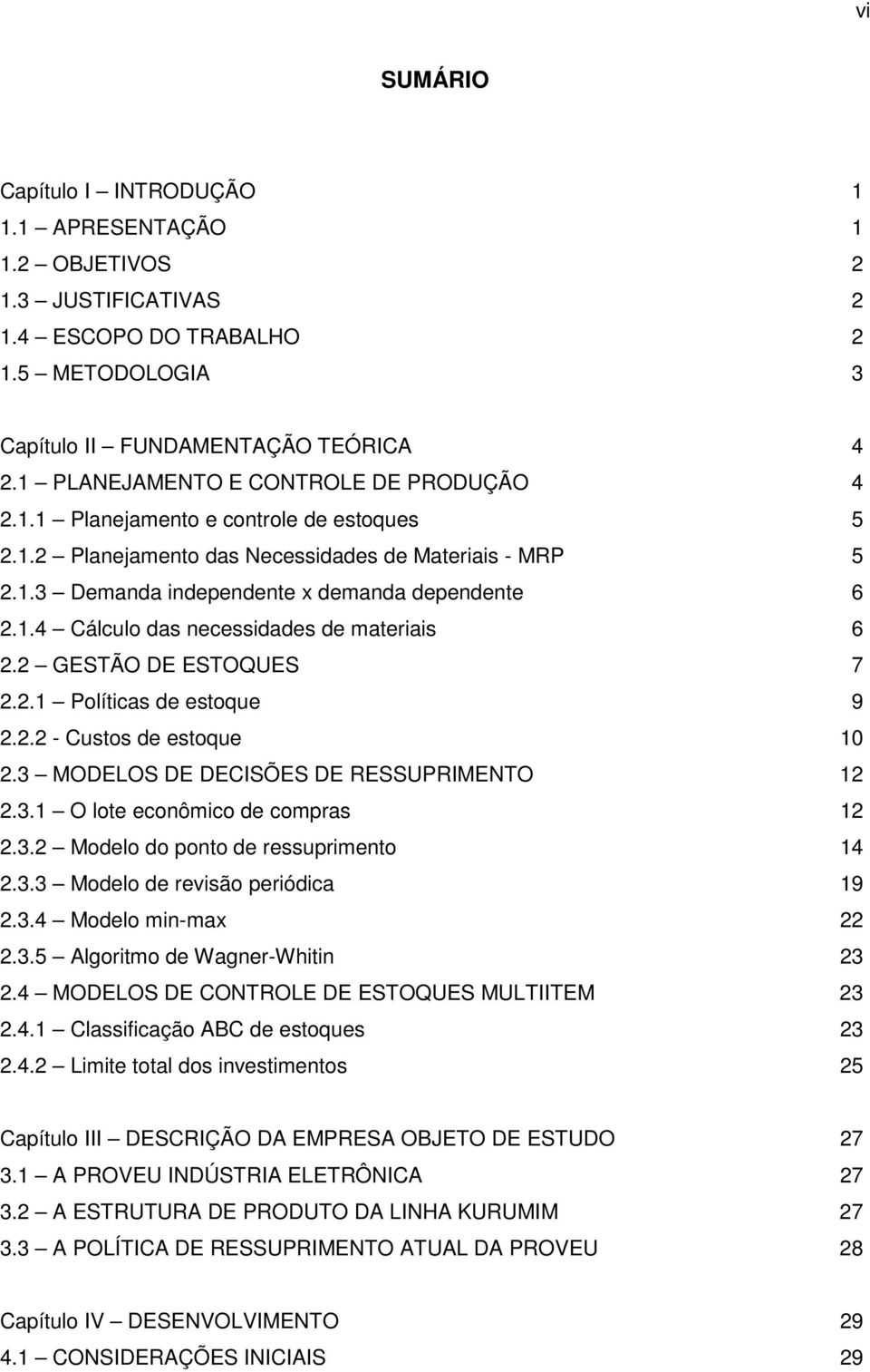 2 GESTÃO DE ESTOQUES 7 2.2.1 Polítcas e estoque 9 2.2.2 - Custos e estoque 10 2.3 MODELOS DE DECISÕES DE RESSUPRIMENTO 12 2.3.1 O lote econômco e compras 12 2.3.2 Moelo o ponto e ressuprmento 14 2.3.3 Moelo e revsão peróca 19 2.