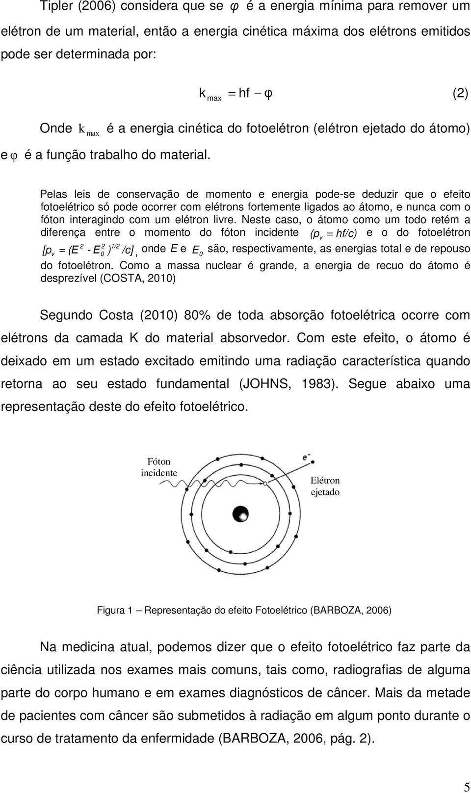 Pelas leis de conservação de momento e energia pode-se deduzir que o efeito fotoelétrico só pode ocorrer com elétrons fortemente ligados ao átomo, e nunca com o fóton interagindo com um elétron livre.