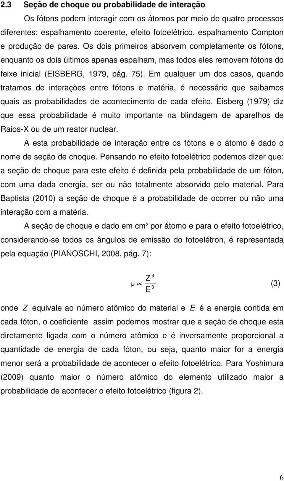 Em qualquer um dos casos, quando tratamos de interações entre fótons e matéria, é necessário que saibamos quais as probabilidades de acontecimento de cada efeito.