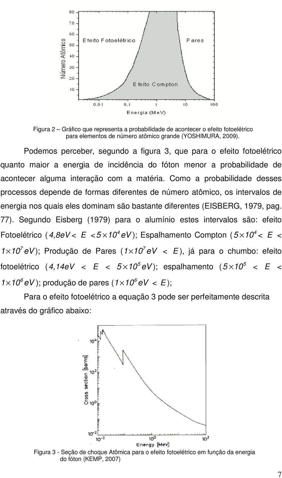 Como a probabilidade desses processos depende de formas diferentes de número atômico, os intervalos de energia nos quais eles dominam são bastante diferentes (EISBERG, 1979, pag. 77).