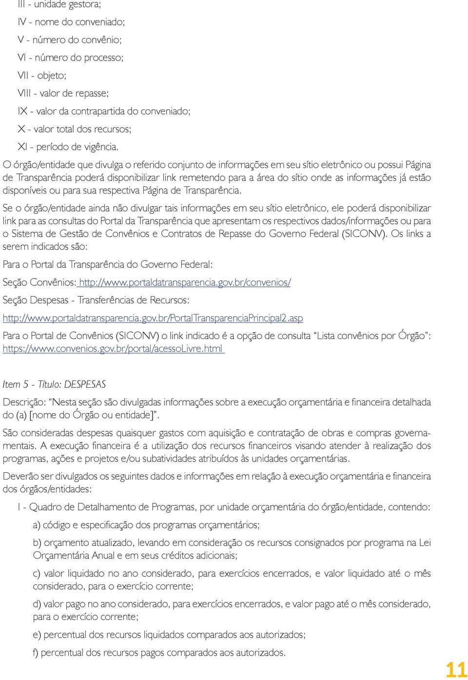 O órgão/entidade que divulga o referido conjunto de informações em seu sítio eletrônico ou possui Página de Transparência poderá disponibilizar link remetendo para a área do sítio onde as informações