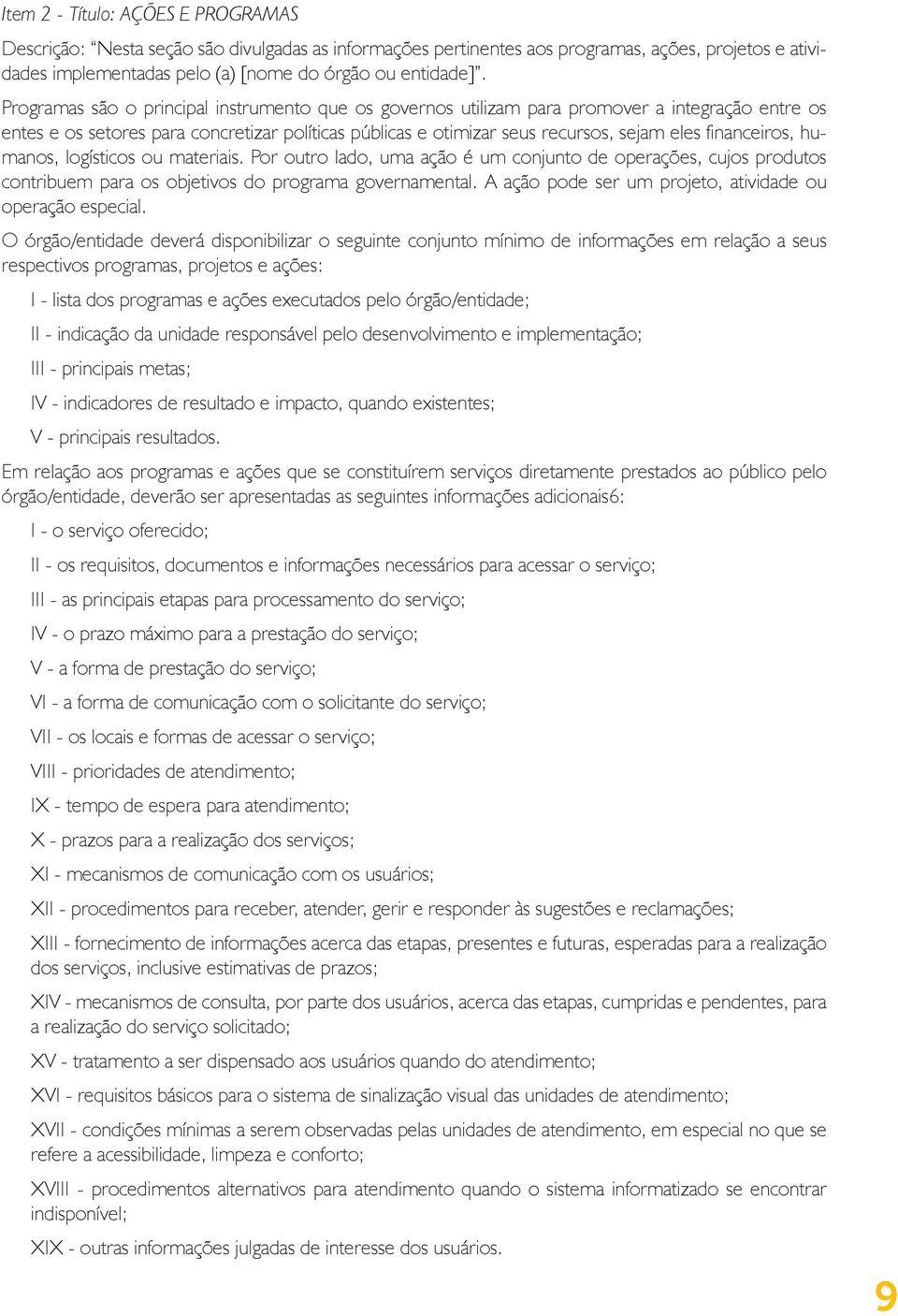 financeiros, humanos, logísticos ou materiais. Por outro lado, uma ação é um conjunto de operações, cujos produtos contribuem para os objetivos do programa governamental.