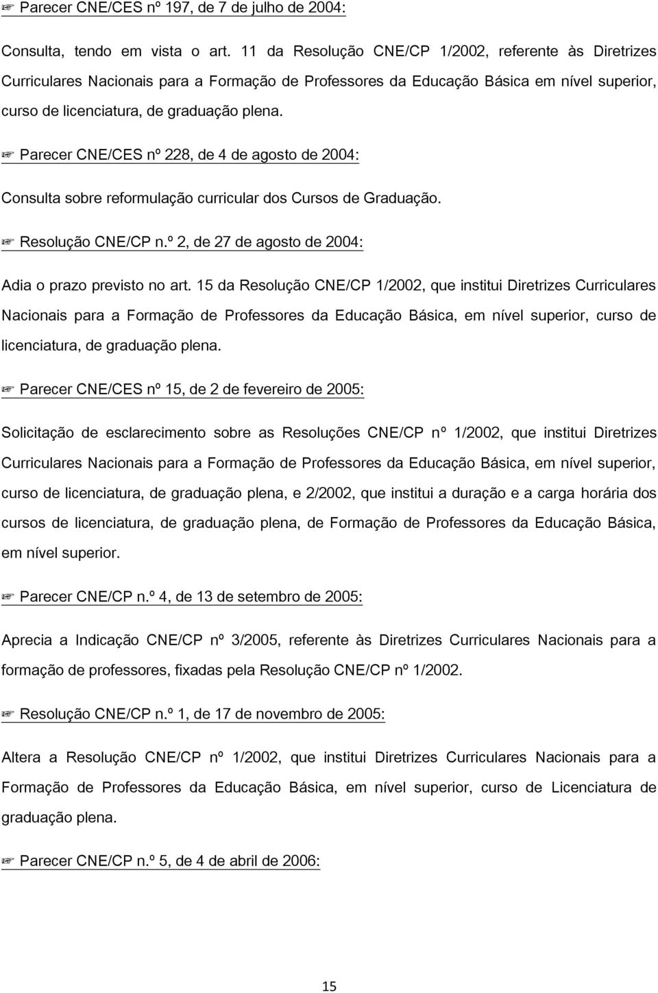 Parecer CNE/CES nº 228, de 4 de agosto de 2004: Consulta sobre reformulação curricular dos Cursos de Graduação. Resolução CNE/CP n.º 2, de 27 de agosto de 2004: Adia o prazo previsto no art.