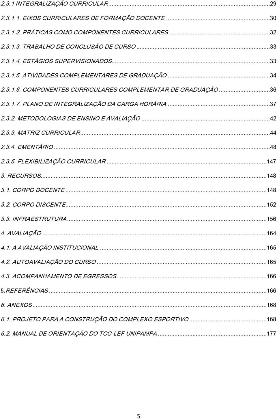 ..37 2.3.2. METODOLOGIAS DE ENSINO E AVALIAÇÃO...42 2.3.3. MATRIZ CURRICULAR...44 2.3.4. EMENTÁRIO...48 2.3.5. FLEXIBILIZAÇÃO CURRICULAR...147 3. RECURSOS...148 3.1. CORPO DOCENTE...148 3.2. CORPO DISCENTE.