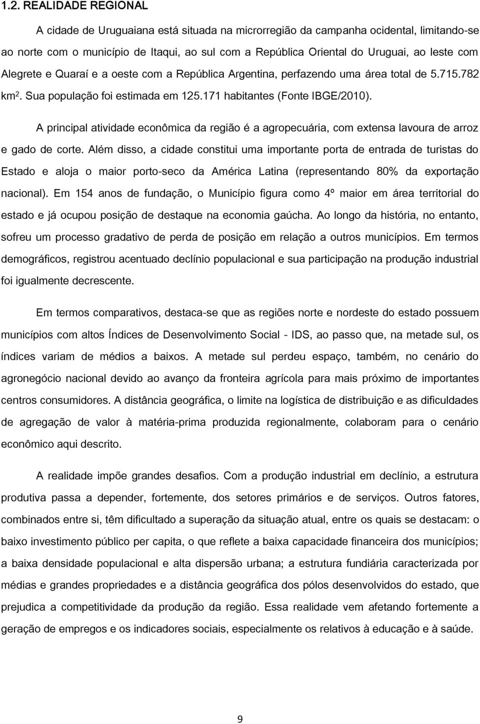 A principal atividade econômica da região é a agropecuária, com extensa lavoura de arroz e gado de corte.