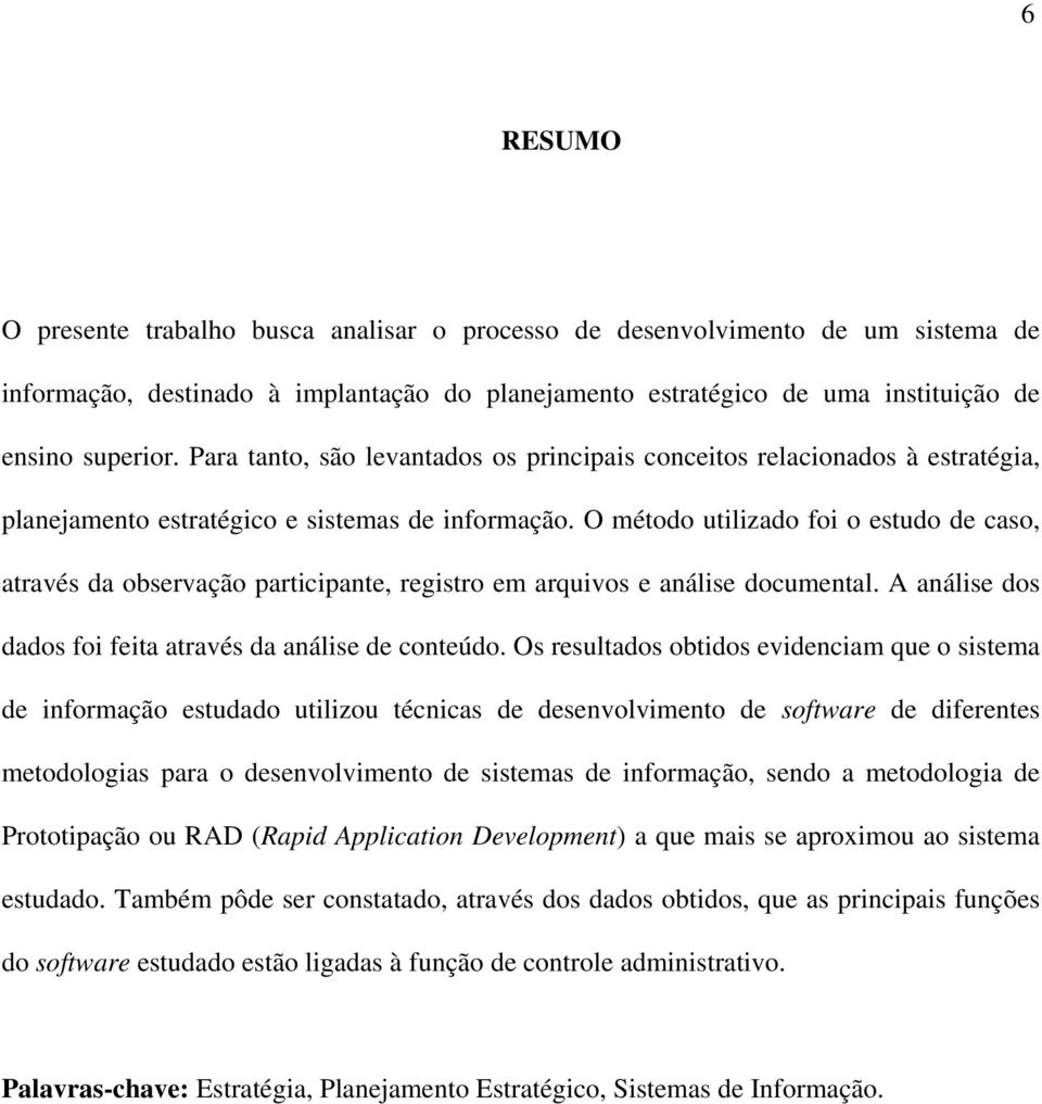 O método utilizado foi o estudo de caso, através da observação participante, registro em arquivos e análise documental. A análise dos dados foi feita através da análise de conteúdo.