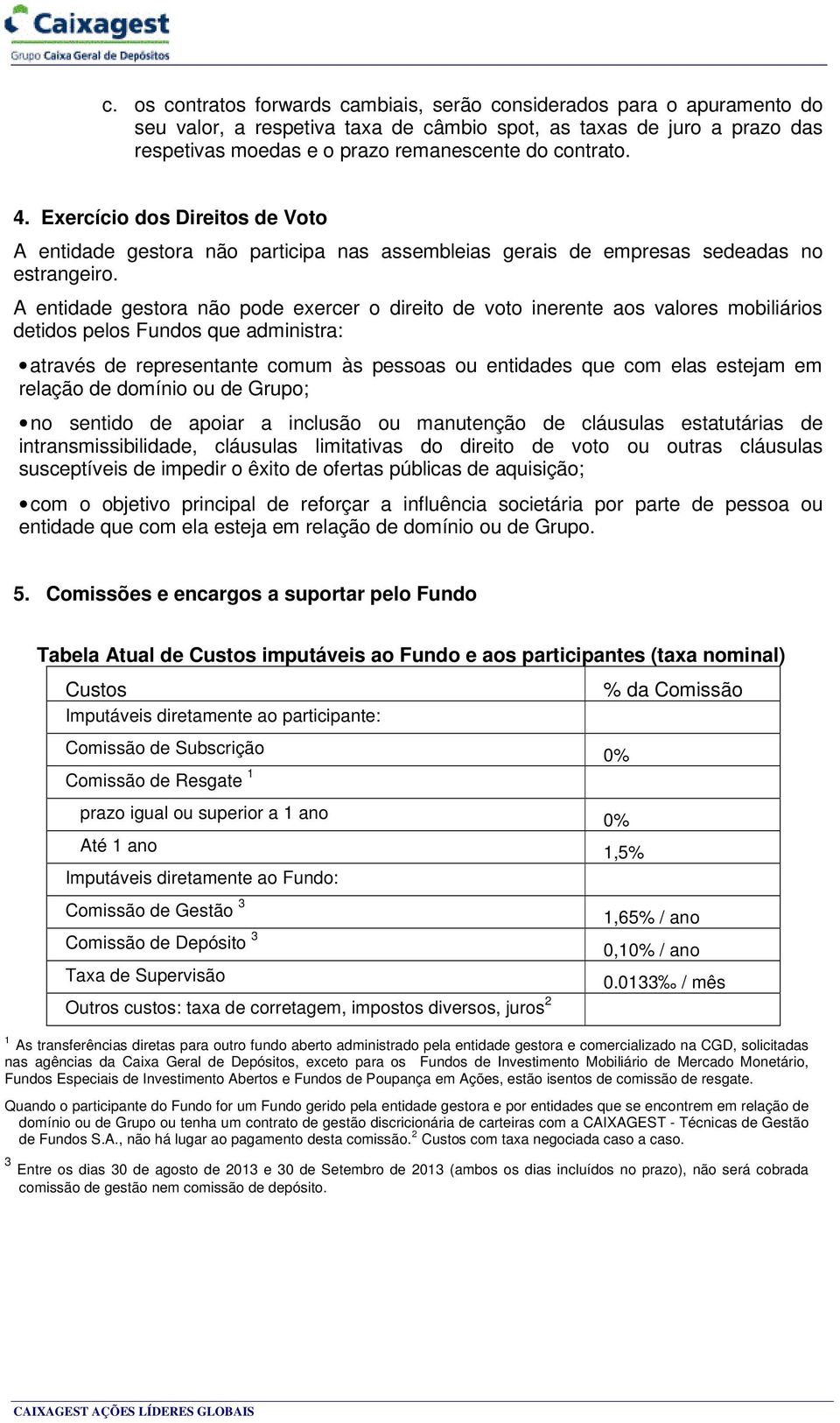 A entidade gestora não pode exercer o direito de voto inerente aos valores mobiliários detidos pelos Fundos que administra: através de representante comum às pessoas ou entidades que com elas estejam