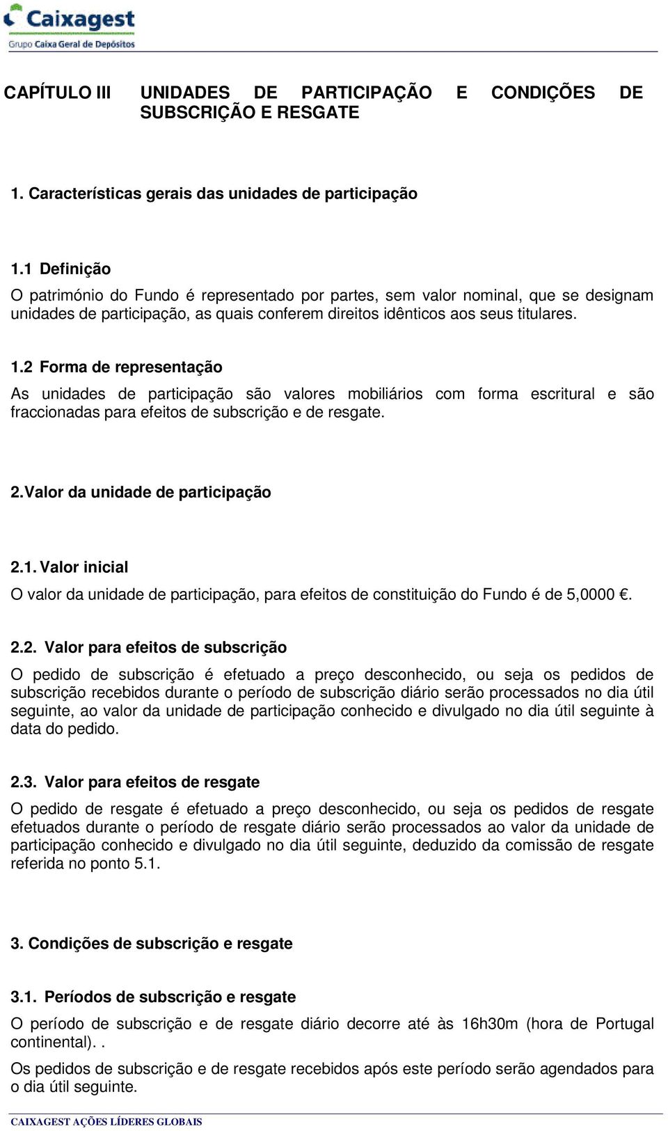 2 Forma de representação As unidades de participação são valores mobiliários com forma escritural e são fraccionadas para efeitos de subscrição e de resgate. 2. Valor da unidade de participação 2.1.