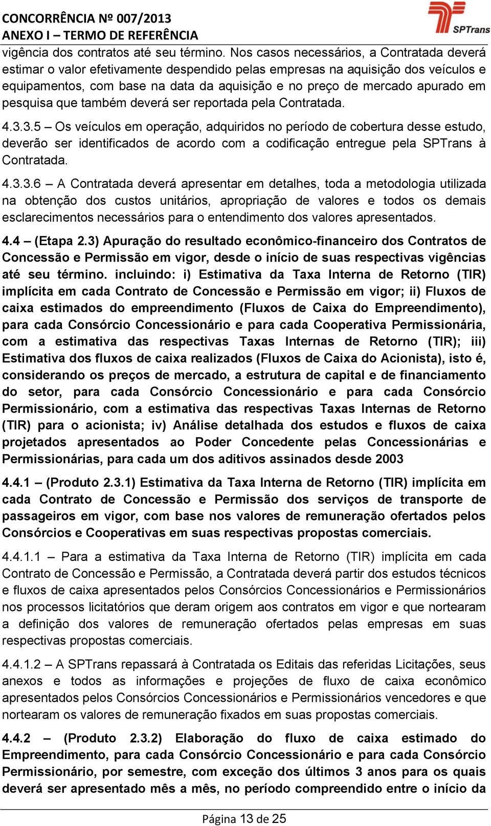 em pesquisa que também deverá ser reportada pela Contratada. 4.3.