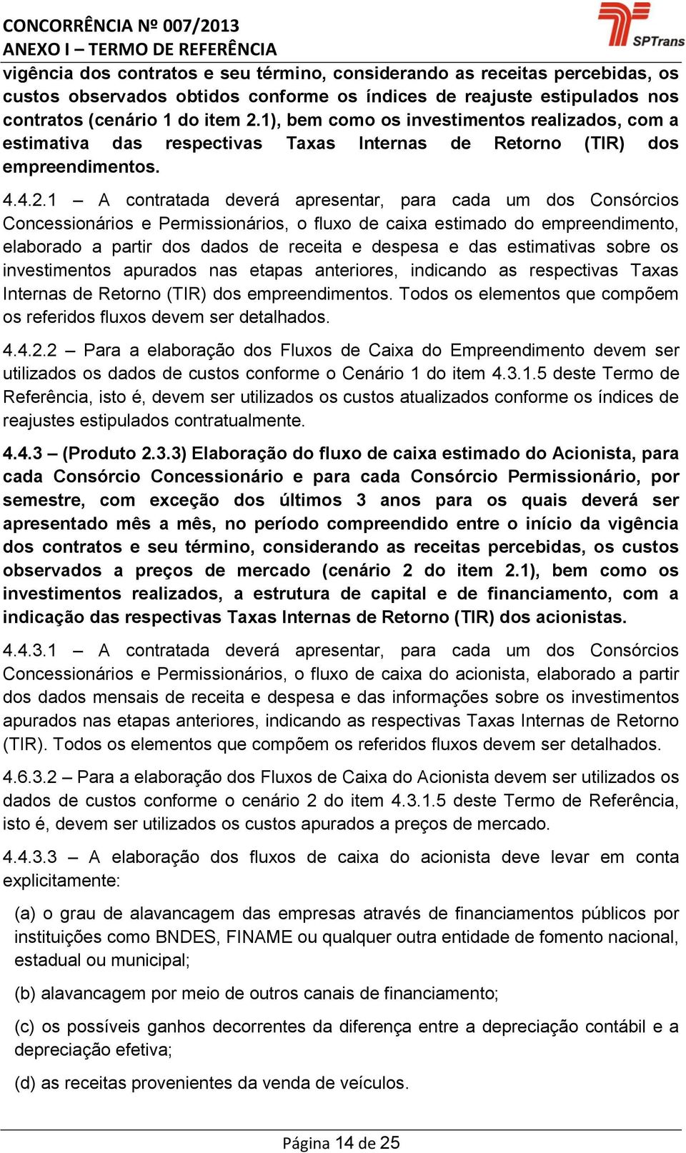 1 A contratada deverá apresentar, para cada um dos Consórcios Concessionários e Permissionários, o fluxo de caixa estimado do empreendimento, elaborado a partir dos dados de receita e despesa e das