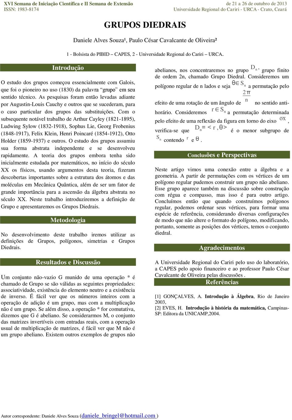 Introdução O estudo dos grupos começou essencialmente com Galois, que foi o pioneiro no uso (1830) da palavra grupo em seu sentido técnico.