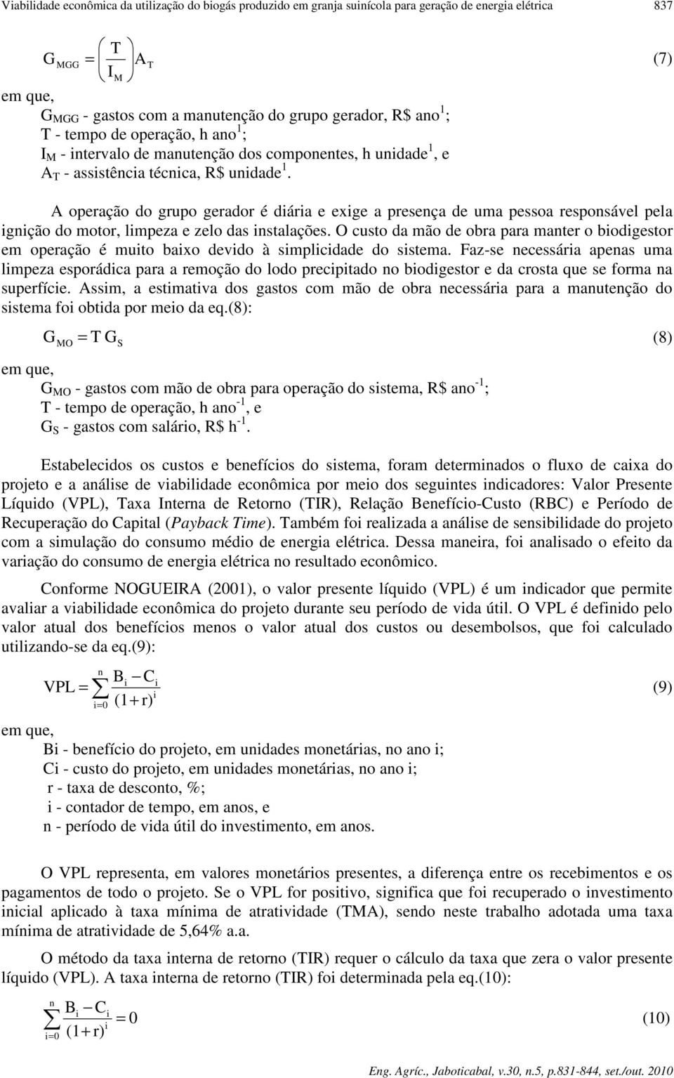 A operação do grupo gerador é diária e exige a presença de uma pessoa responsável pela ignição do motor, limpeza e zelo das instalações.