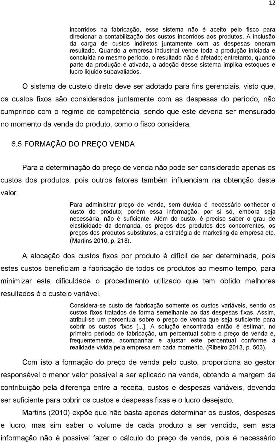 Quando a empresa industrial vende toda a produção iniciada e concluída no mesmo período, o resultado não é afetado; entretanto, quando parte da produção é ativada, a adoção desse sistema implica