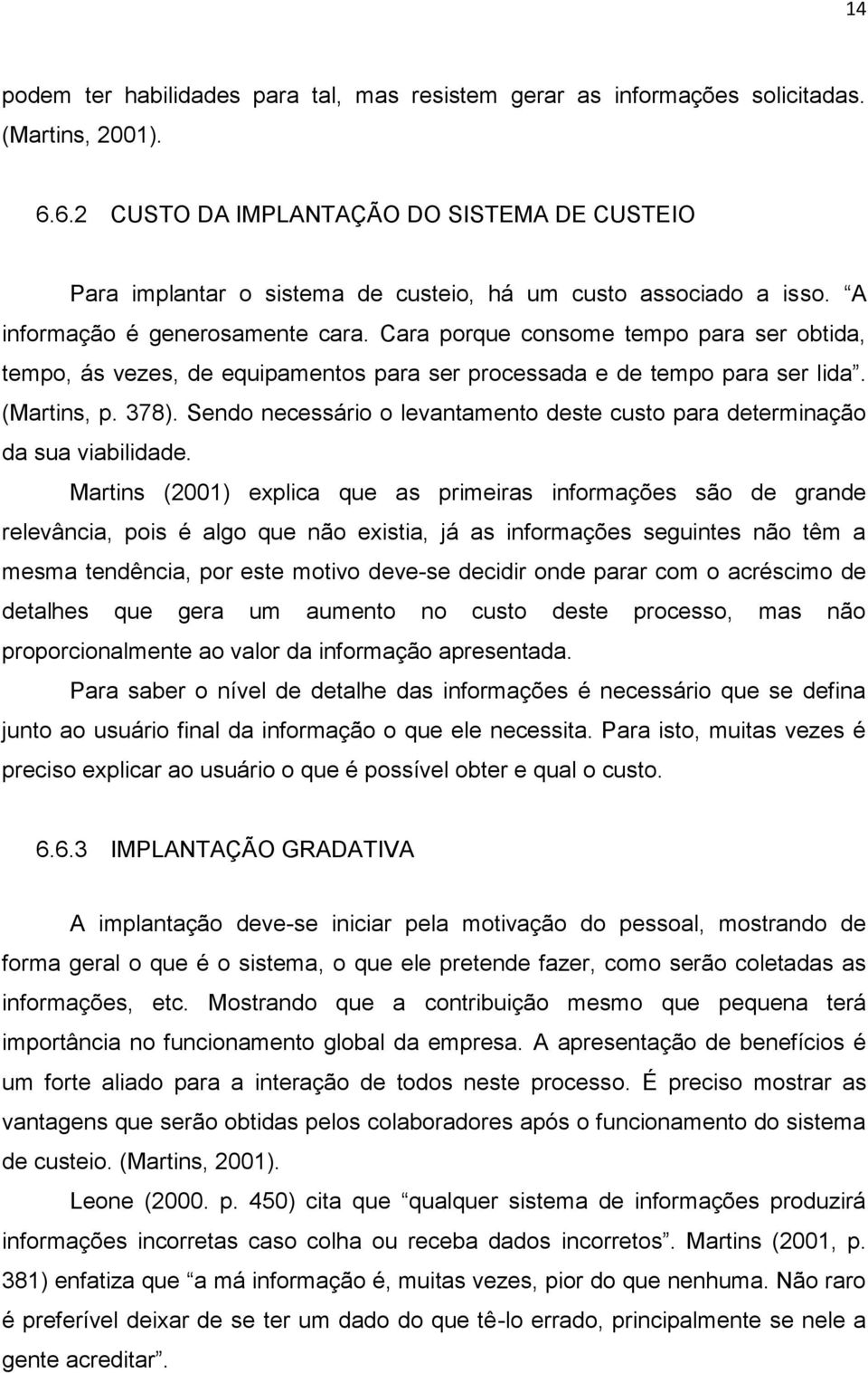 Cara porque consome tempo para ser obtida, tempo, ás vezes, de equipamentos para ser processada e de tempo para ser lida. (Martins, p. 378).