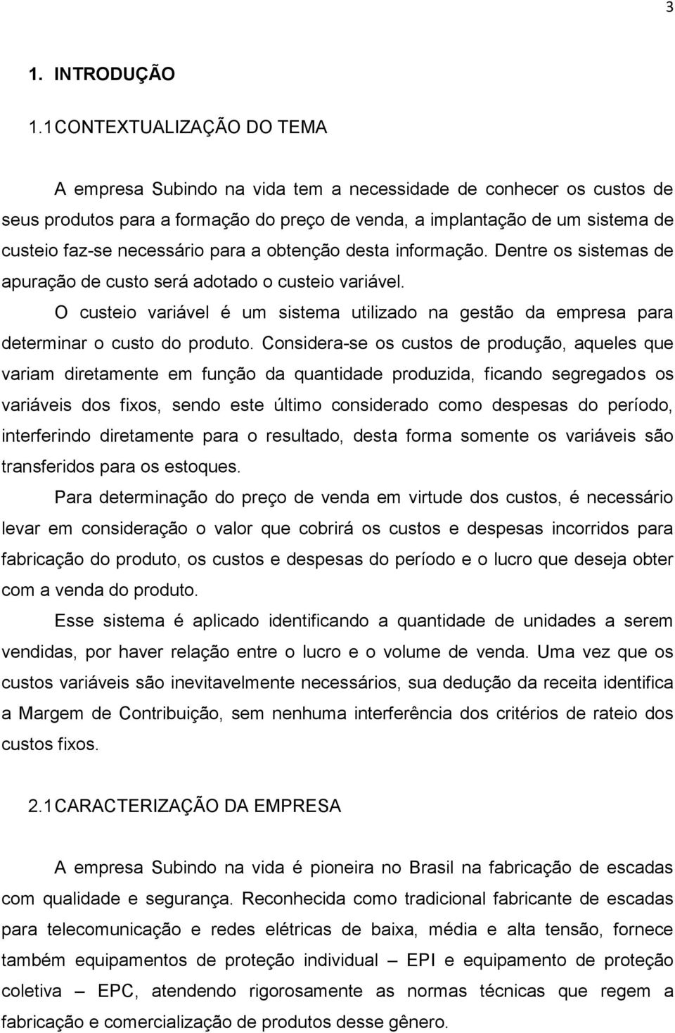 necessário para a obtenção desta informação. Dentre os sistemas de apuração de custo será adotado o custeio variável.